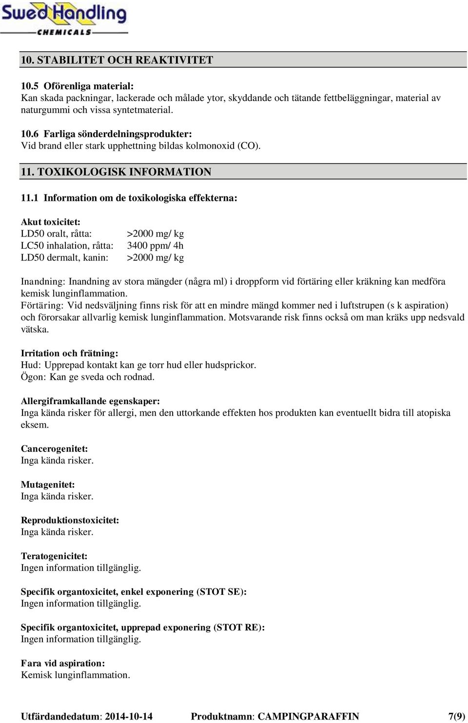 1 Information om de toxikologiska effekterna: Akut toxicitet: LD50 oralt, råtta: LC50 inhalation, råtta: LD50 dermalt, kanin: >2000 mg/ kg 3400 ppm/ 4h >2000 mg/ kg Inandning: Inandning av stora