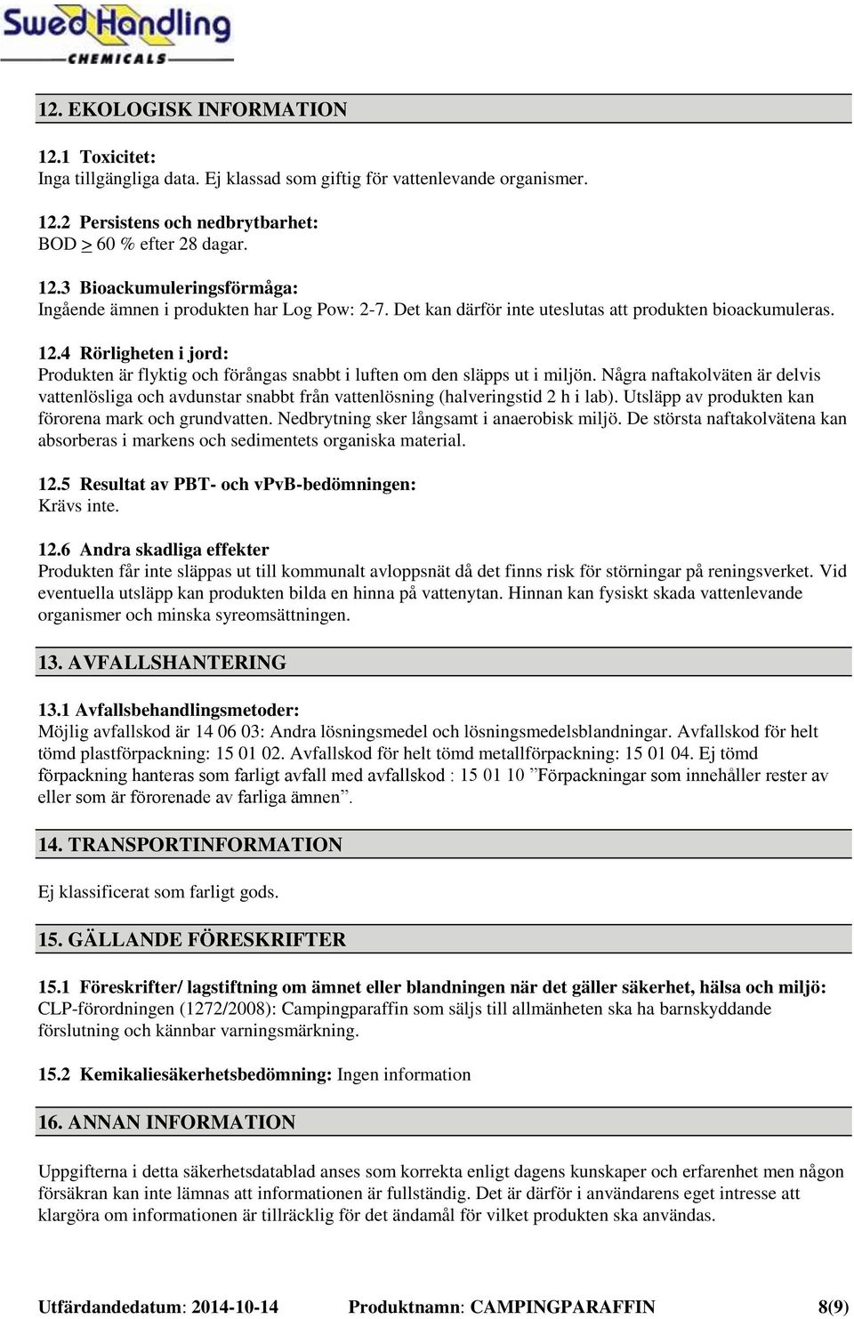 Några naftakolväten är delvis vattenlösliga och avdunstar snabbt från vattenlösning (halveringstid 2 h i lab). Utsläpp av produkten kan förorena mark och grundvatten.