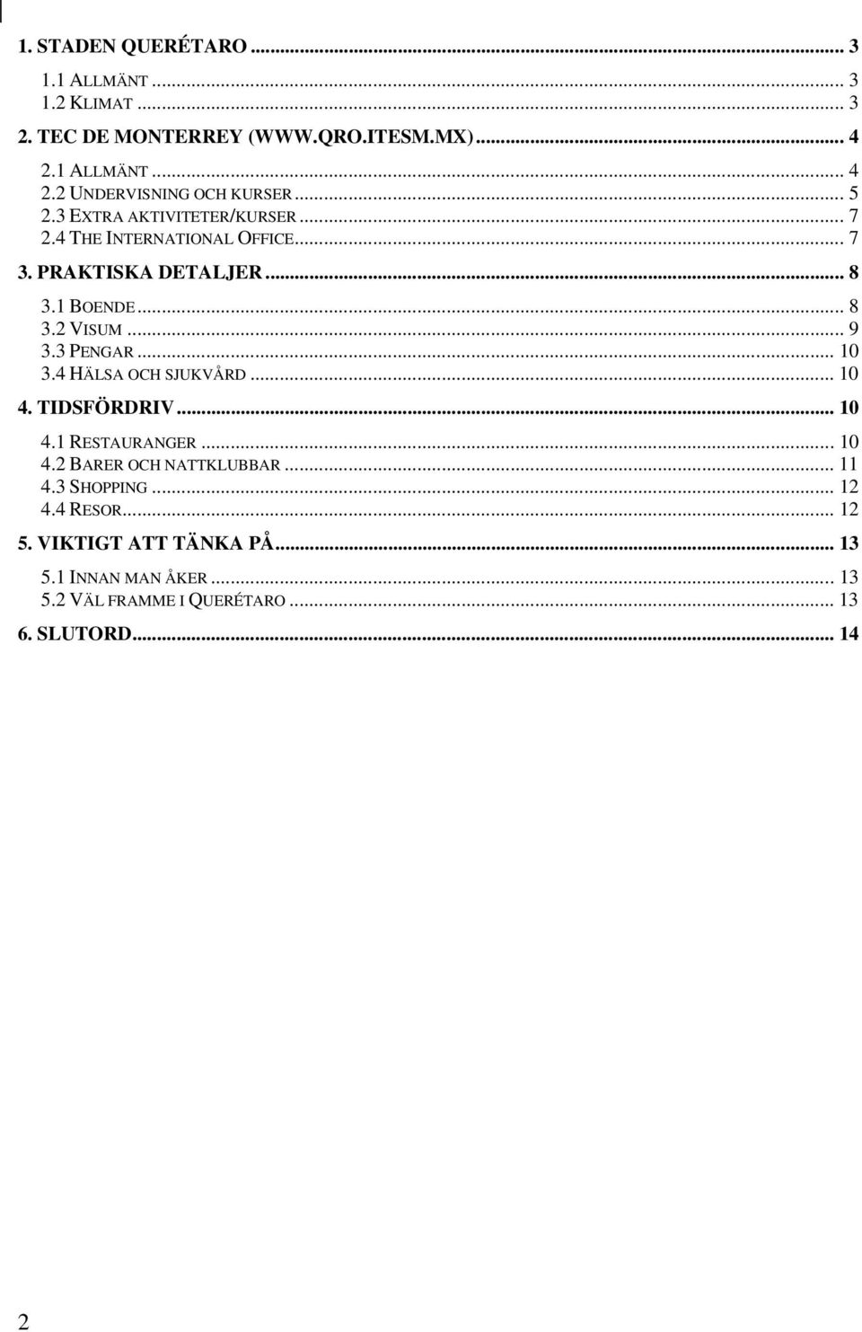 3 PENGAR... 10 3.4 HÄLSA OCH SJUKVÅRD... 10 4. TIDSFÖRDRIV... 10 4.1 RESTAURANGER... 10 4.2 BARER OCH NATTKLUBBAR... 11 4.3 SHOPPING.