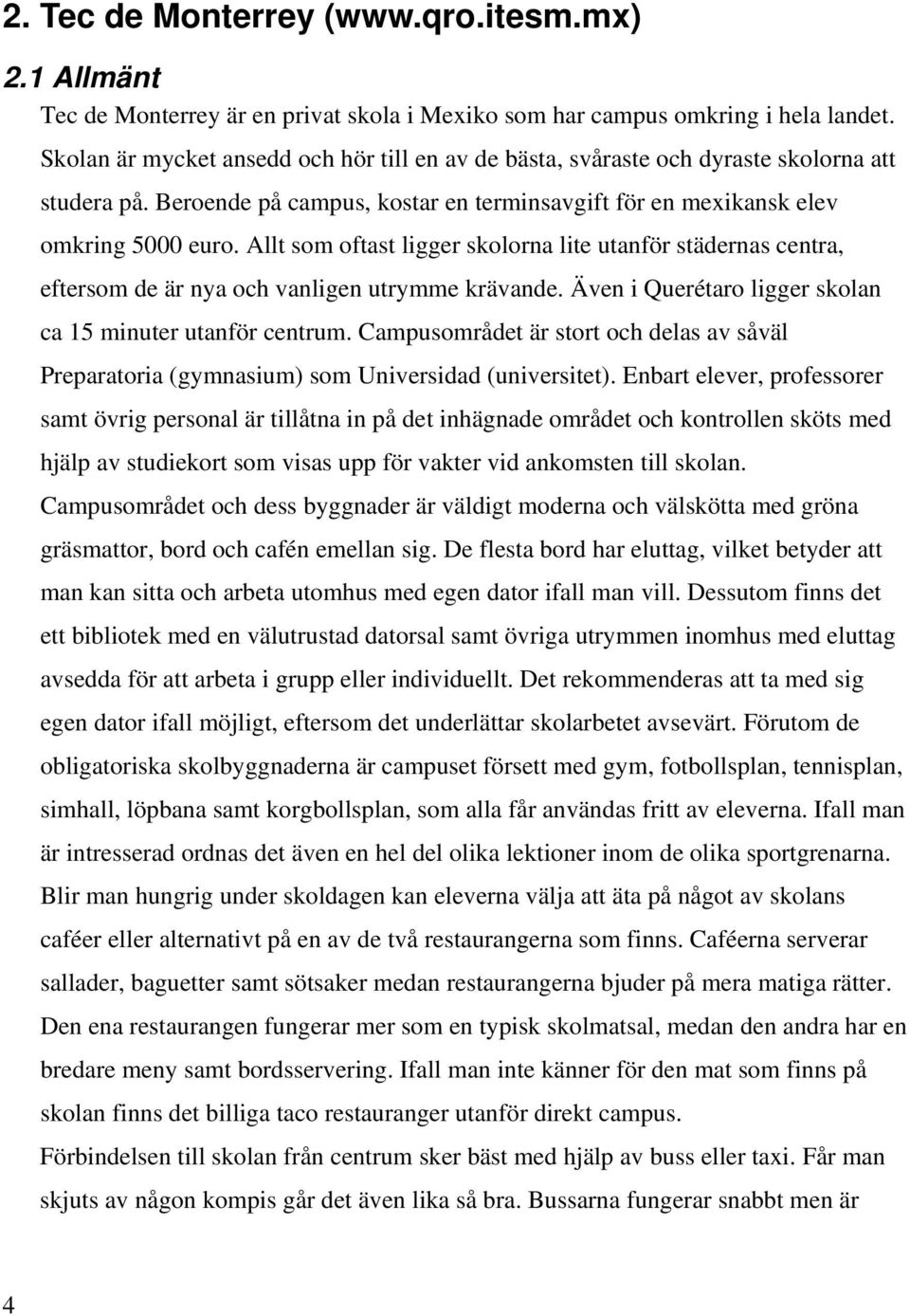 Allt som oftast ligger skolorna lite utanför städernas centra, eftersom de är nya och vanligen utrymme krävande. Även i Querétaro ligger skolan ca 15 minuter utanför centrum.