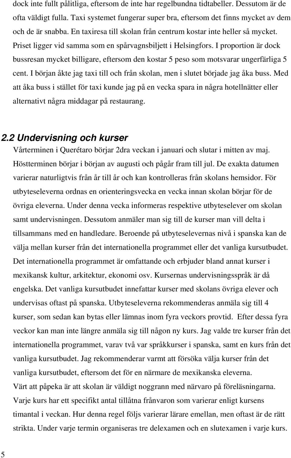 I proportion är dock bussresan mycket billigare, eftersom den kostar 5 peso som motsvarar ungerfärliga 5 cent. I början åkte jag taxi till och från skolan, men i slutet började jag åka buss.