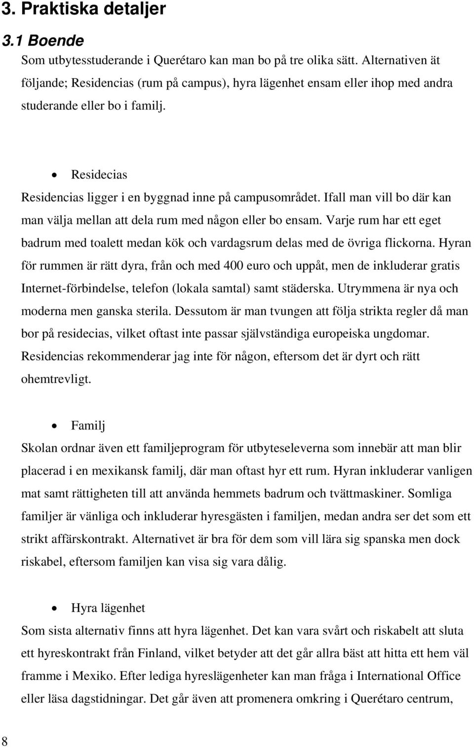 Ifall man vill bo där kan man välja mellan att dela rum med någon eller bo ensam. Varje rum har ett eget badrum med toalett medan kök och vardagsrum delas med de övriga flickorna.