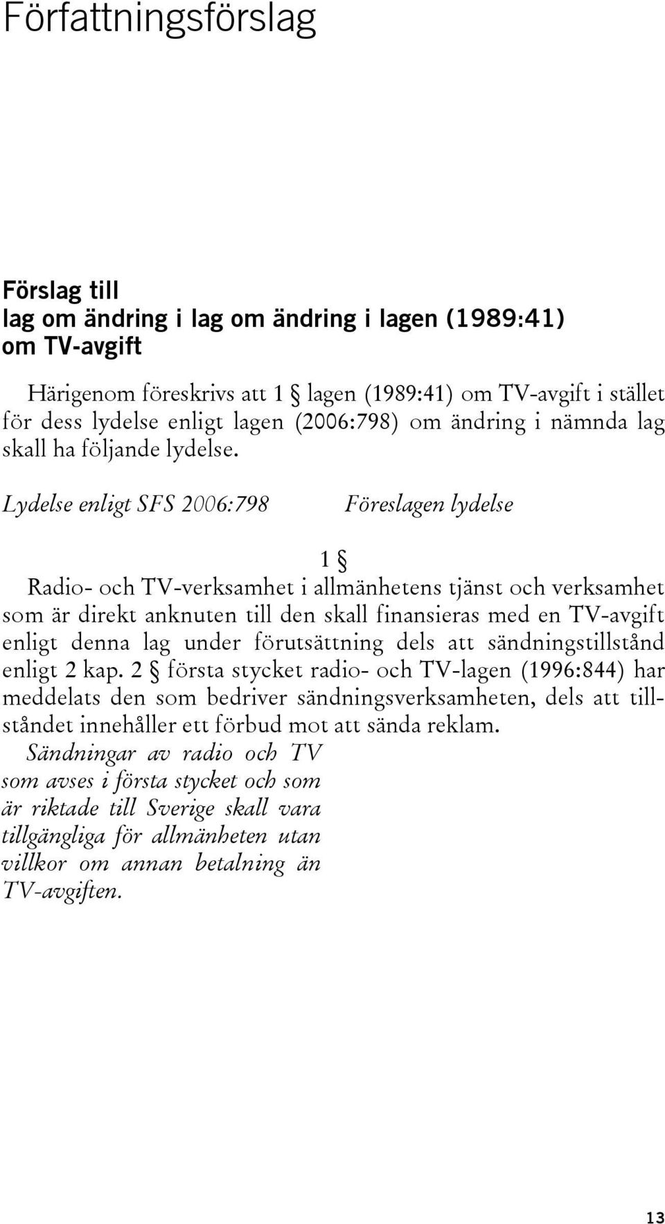 Lydelse enligt SFS 2006:798 Föreslagen lydelse 1 Radio- och TV-verksamhet i allmänhetens tjänst och verksamhet som är direkt anknuten till den skall finansieras med en TV-avgift enligt denna lag