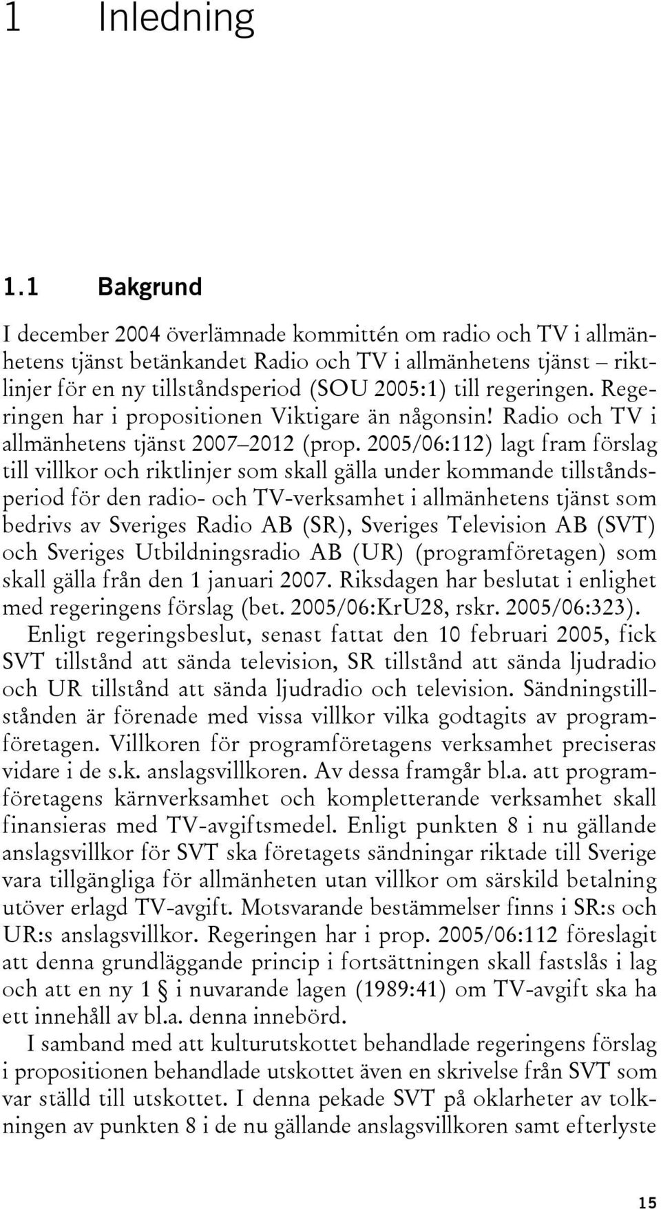 regeringen. Regeringen har i propositionen Viktigare än någonsin! Radio och TV i allmänhetens tjänst 2007 2012 (prop.