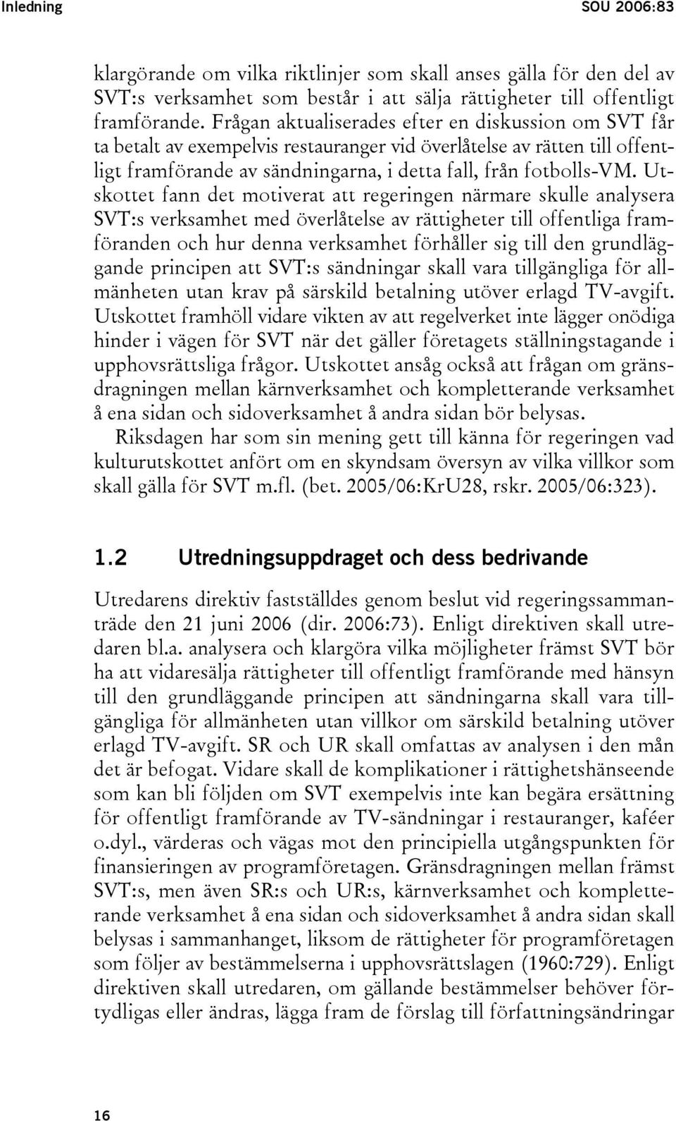 Utskottet fann det motiverat att regeringen närmare skulle analysera SVT:s verksamhet med överlåtelse av rättigheter till offentliga framföranden och hur denna verksamhet förhåller sig till den