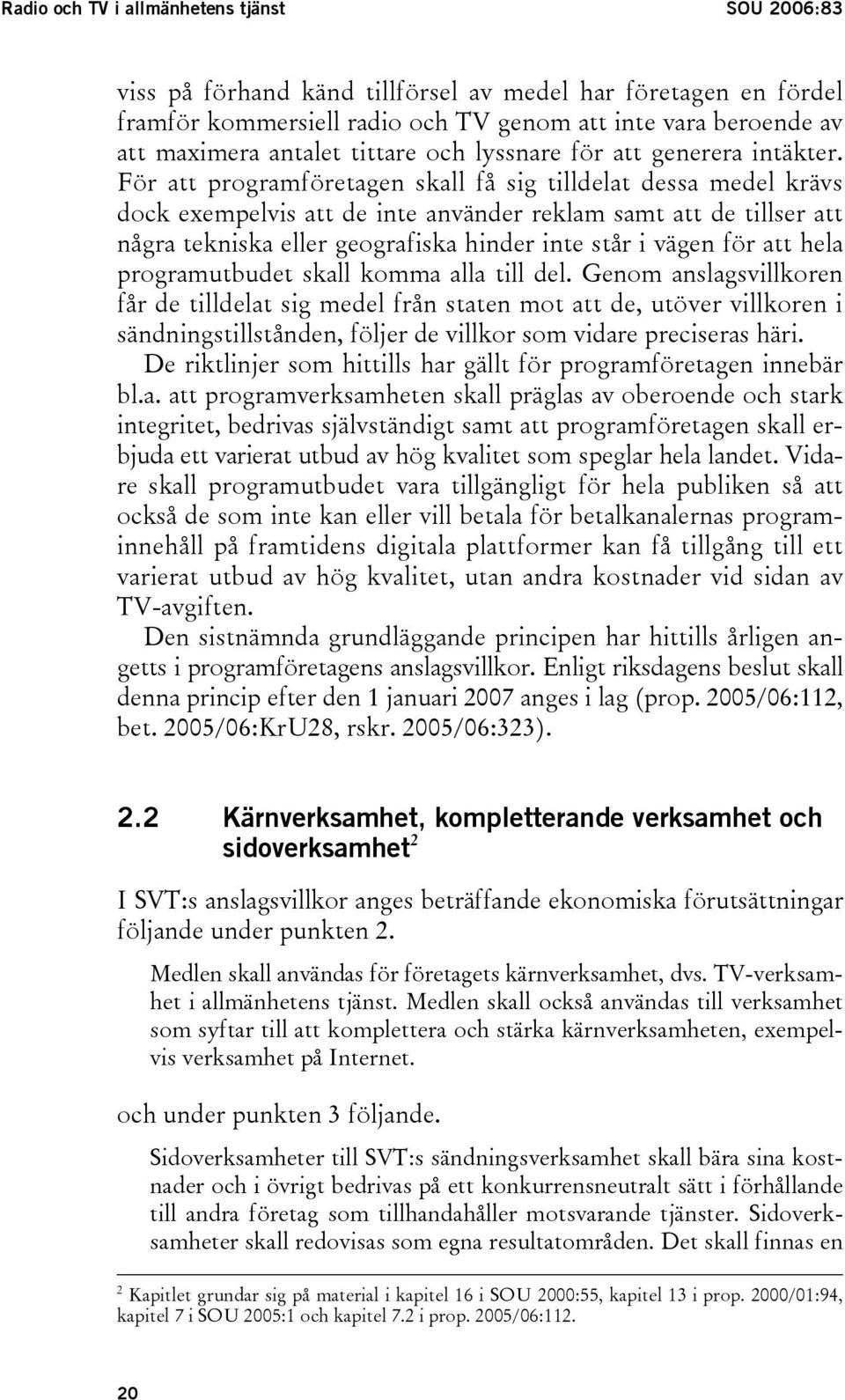 För att programföretagen skall få sig tilldelat dessa medel krävs dock exempelvis att de inte använder reklam samt att de tillser att några tekniska eller geografiska hinder inte står i vägen för att