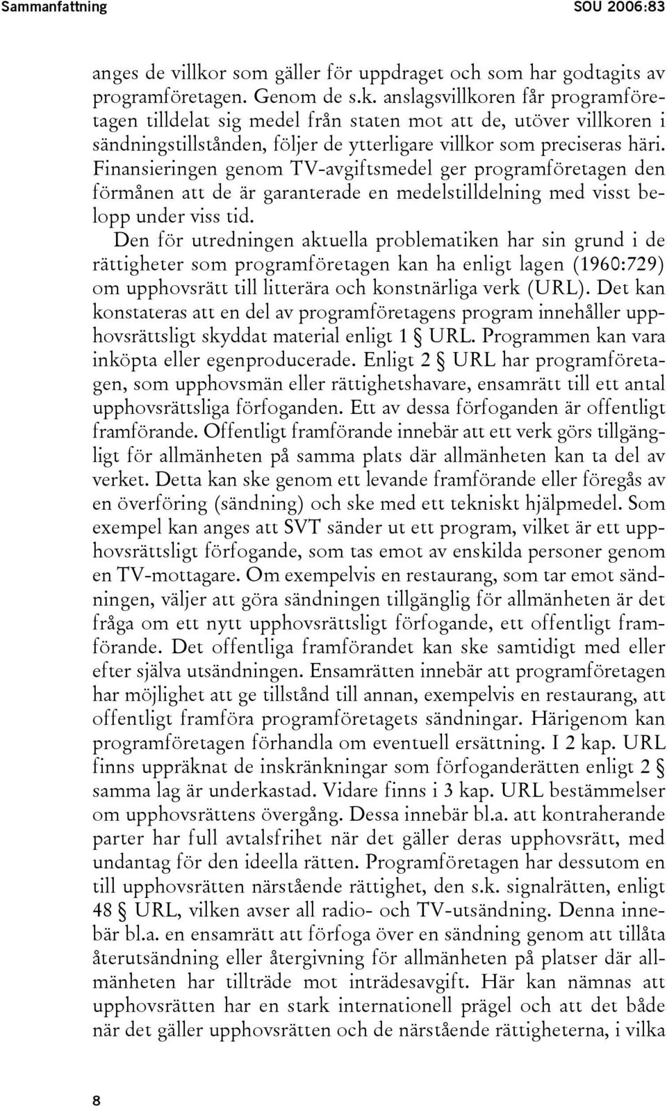 anslagsvillkoren får programföretagen tilldelat sig medel från staten mot att de, utöver villkoren i sändningstillstånden, följer de ytterligare villkor som preciseras häri.