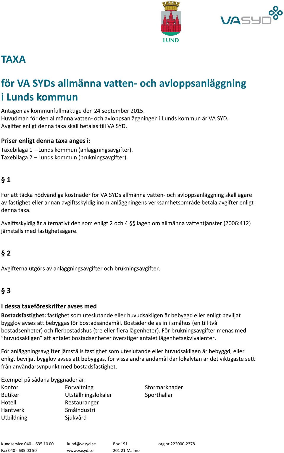 Priser enligt denna taxa anges i: Taxebilaga 1 Lunds kommun (anläggningsavgifter). Taxebilaga 2 Lunds kommun (brukningsavgifter).