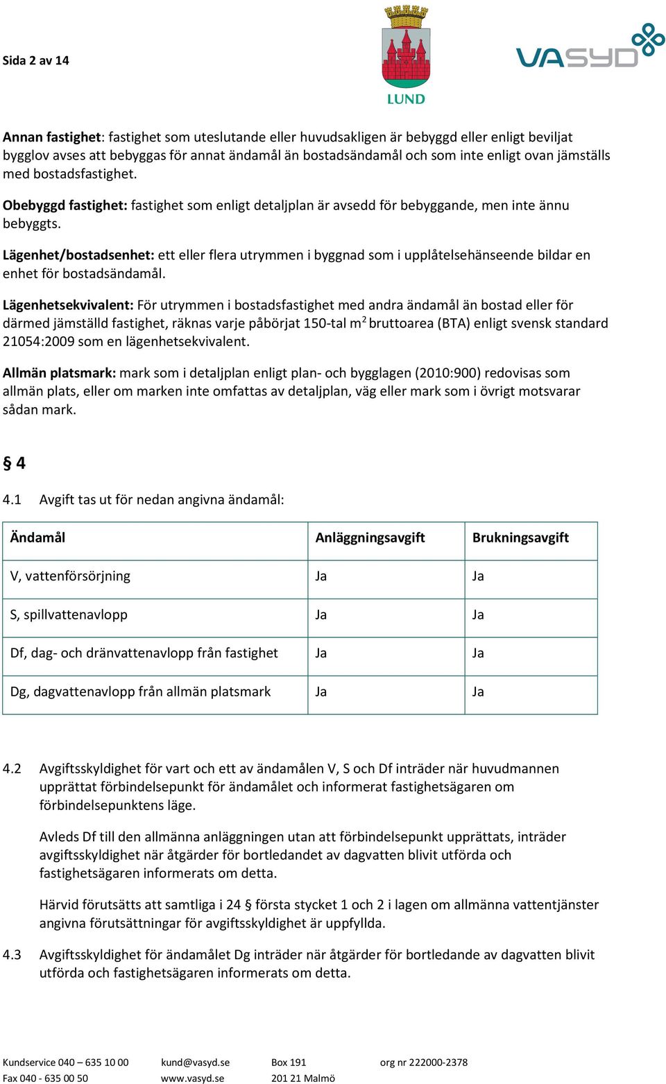 Lägenhet/bostadsenhet: ett eller flera utrymmen i byggnad som i upplåtelsehänseende bildar en enhet för bostadsändamål.