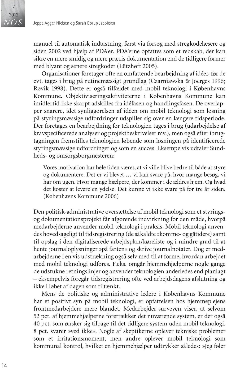 Organisationer foretager ofte en omfattende bearbejdning af idéer, før de evt. tages i brug på rutinemæssigt grundlag (Czarniawska & Joerges 1996; Røvik 1998).