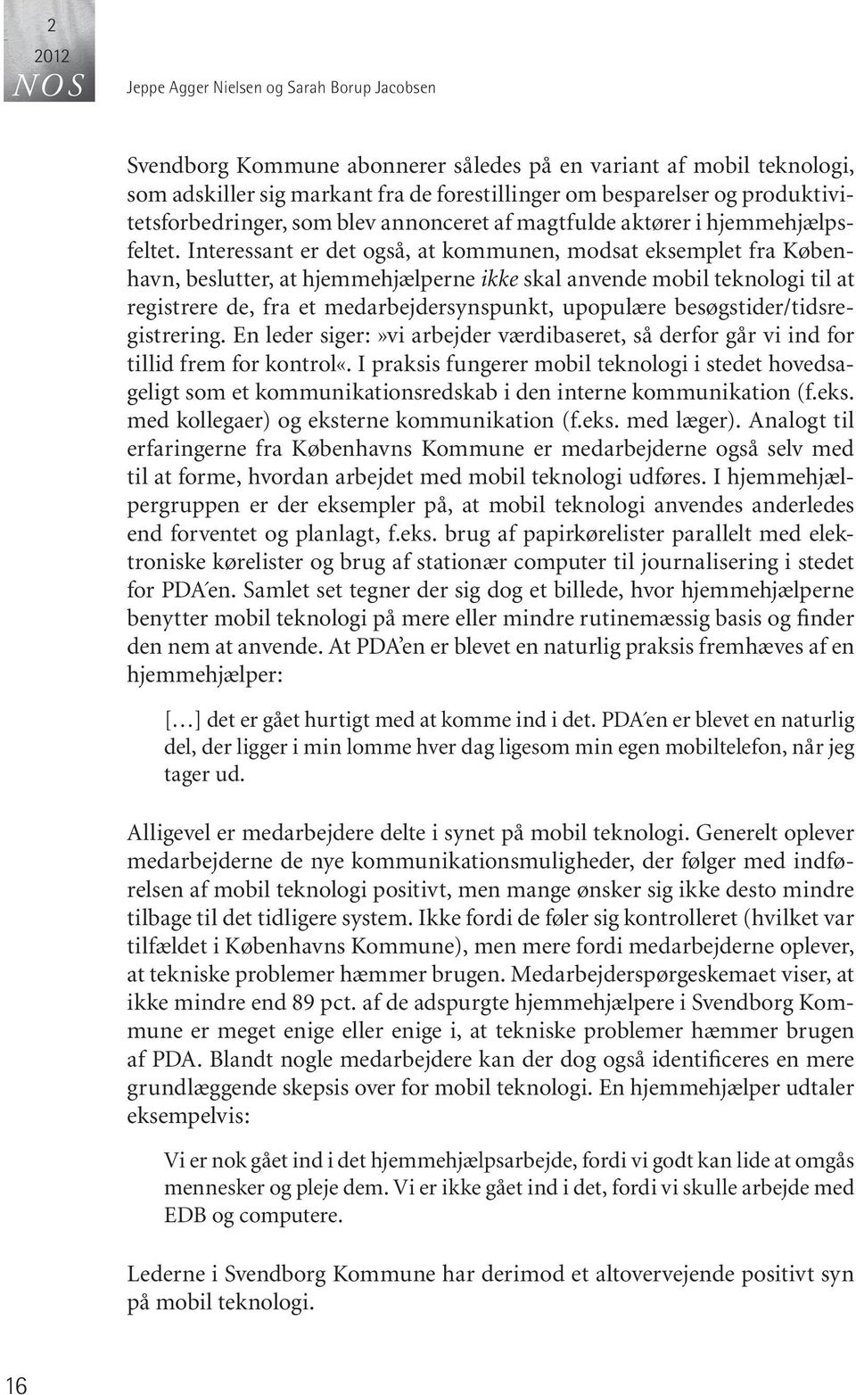 Interessant er det også, at kommunen, modsat eksemplet fra København, beslutter, at hjemmehjælperne ikke skal anvende mobil teknologi til at registrere de, fra et medarbejdersynspunkt, upopulære