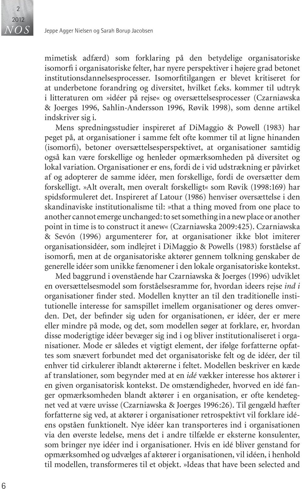 kommer til udtryk i litteraturen om»idéer på rejse«og oversættelsesprocesser (Czarniawska & Joerges 1996, Sahlin-Andersson 1996, Røvik 1998), som denne artikel indskriver sig i.