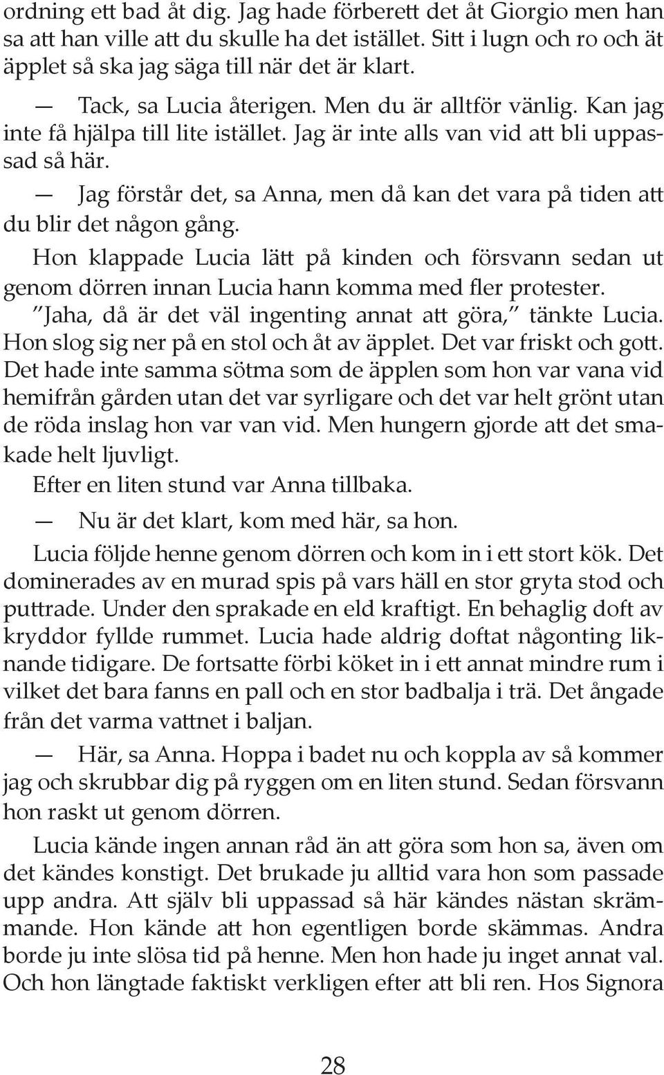 Jag förstår det, sa Anna, men då kan det vara på tiden att du blir det någon gång. Hon klappade Lucia lätt på kinden och försvann sedan ut genom dörren innan Lucia hann komma med fler protester.