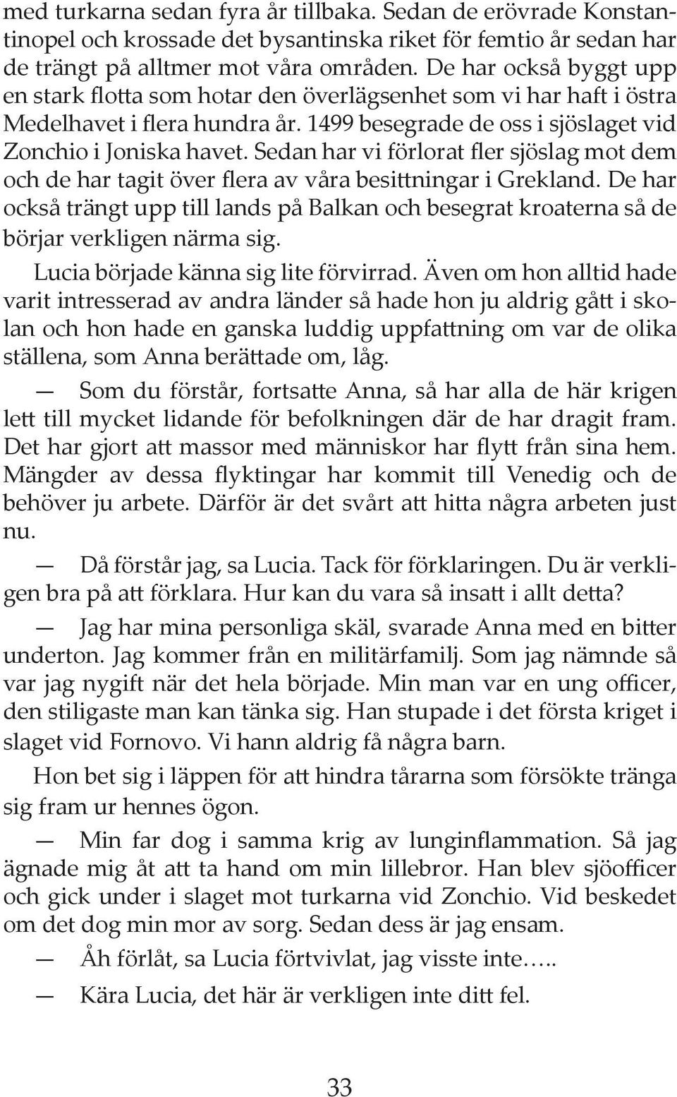 Sedan har vi förlorat fler sjöslag mot dem och de har tagit över flera av våra besittningar i Grekland.