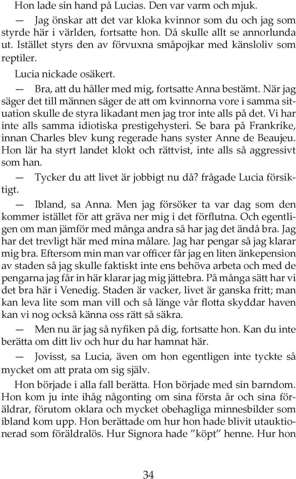 När jag säger det till männen säger de att om kvinnorna vore i samma situation skulle de styra likadant men jag tror inte alls på det. Vi har inte alls samma idiotiska prestigehysteri.