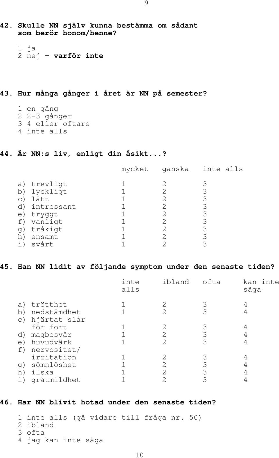 ..? mycket ganska inte alls a) trevligt 1 2 3 b) lyckligt 1 2 3 c) lätt 1 2 3 d) intressant 1 2 3 e) tryggt 1 2 3 f) vanligt 1 2 3 g) tråkigt 1 2 3 h) ensamt 1 2 3 i) svårt 1 2 3 45.