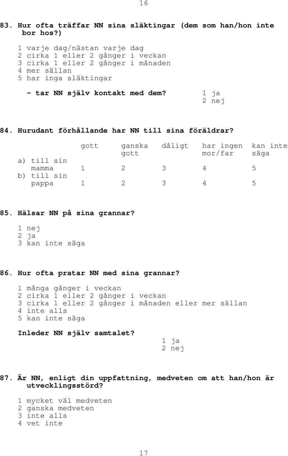 Hurudant förhållande har NN till sina föräldrar? gott ganska dåligt har ingen kan inte gott mor/far säga a) till sin mamma 1 2 3 4 5 b) till sin pappa 1 2 3 4 5 85. Hälsar NN på sina grannar?