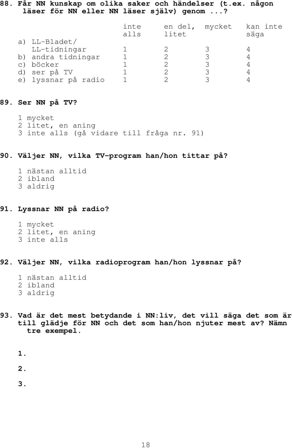 Ser NN på TV? 1 mycket 2 litet, en aning 3 inte alls (gå vidare till fråga nr. 91) 90. Väljer NN, vilka TV program han/hon tittar på? 1 nästan alltid 3 aldrig 91. Lyssnar NN på radio?