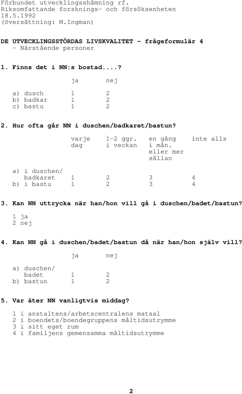 eller mer sällan a) i duschen/ badkaret 1 2 3 4 b) i bastu 1 2 3 4 3. Kan NN uttrycka när han/hon vill gå i duschen/badet/bastun? 4. Kan NN gå i duschen/badet/bastun då när han/hon själv vill?