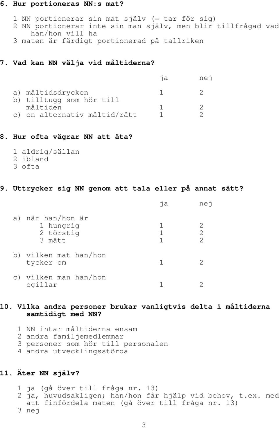 Uttrycker sig NN genom att tala eller på annat sätt? ja nej a) när han/hon är 1 hungrig 1 2 2 törstig 1 2 3 mätt 1 2 b) vilken mat han/hon tycker om 1 2 c) vilken man han/hon ogillar 1 2 10.