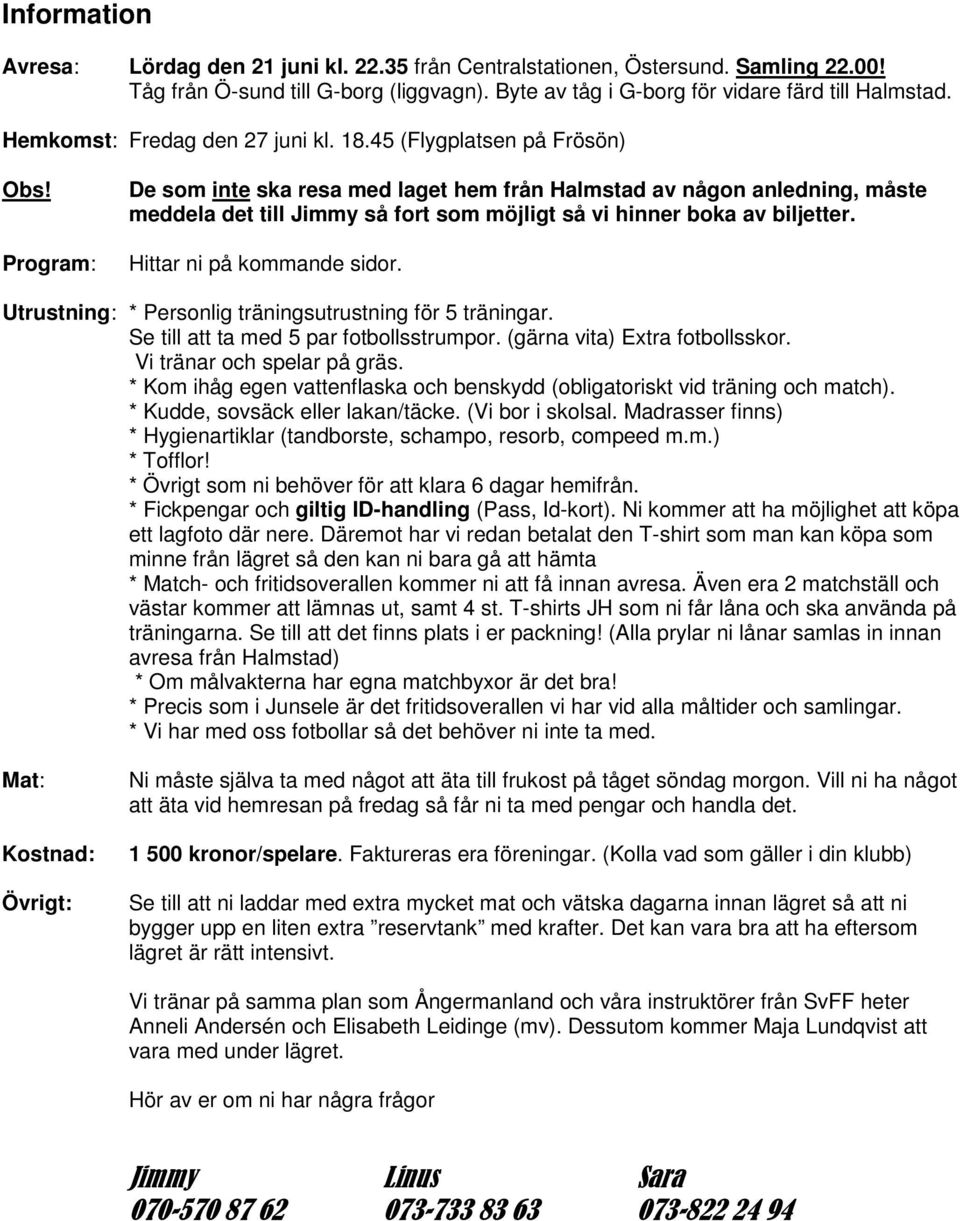 Program: De som inte ska resa med laget hem från Halmstad av någon anledning, måste meddela det till Jimmy så fort som möjligt så vi hinner boka av biljetter. Hittar ni på kommande sidor.