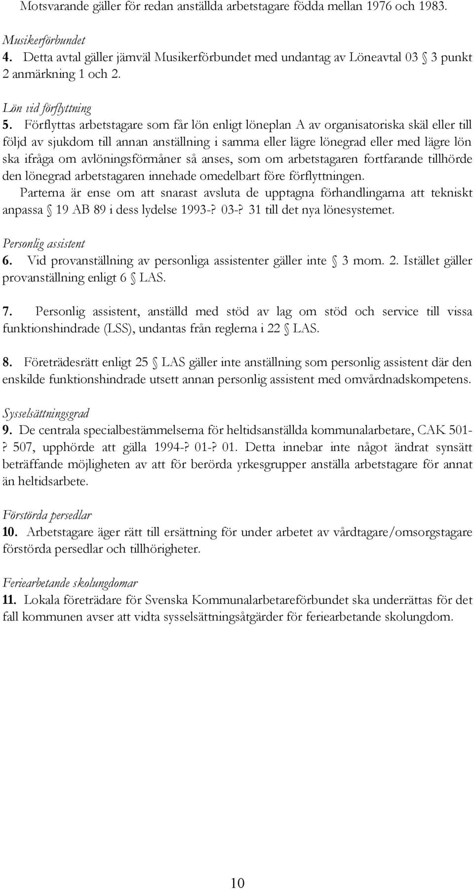 Förflyttas arbetstagare som får lön enligt löneplan A av organisatoriska skäl eller till följd av sjukdom till annan anställning i samma eller lägre lönegrad eller med lägre lön ska ifråga om