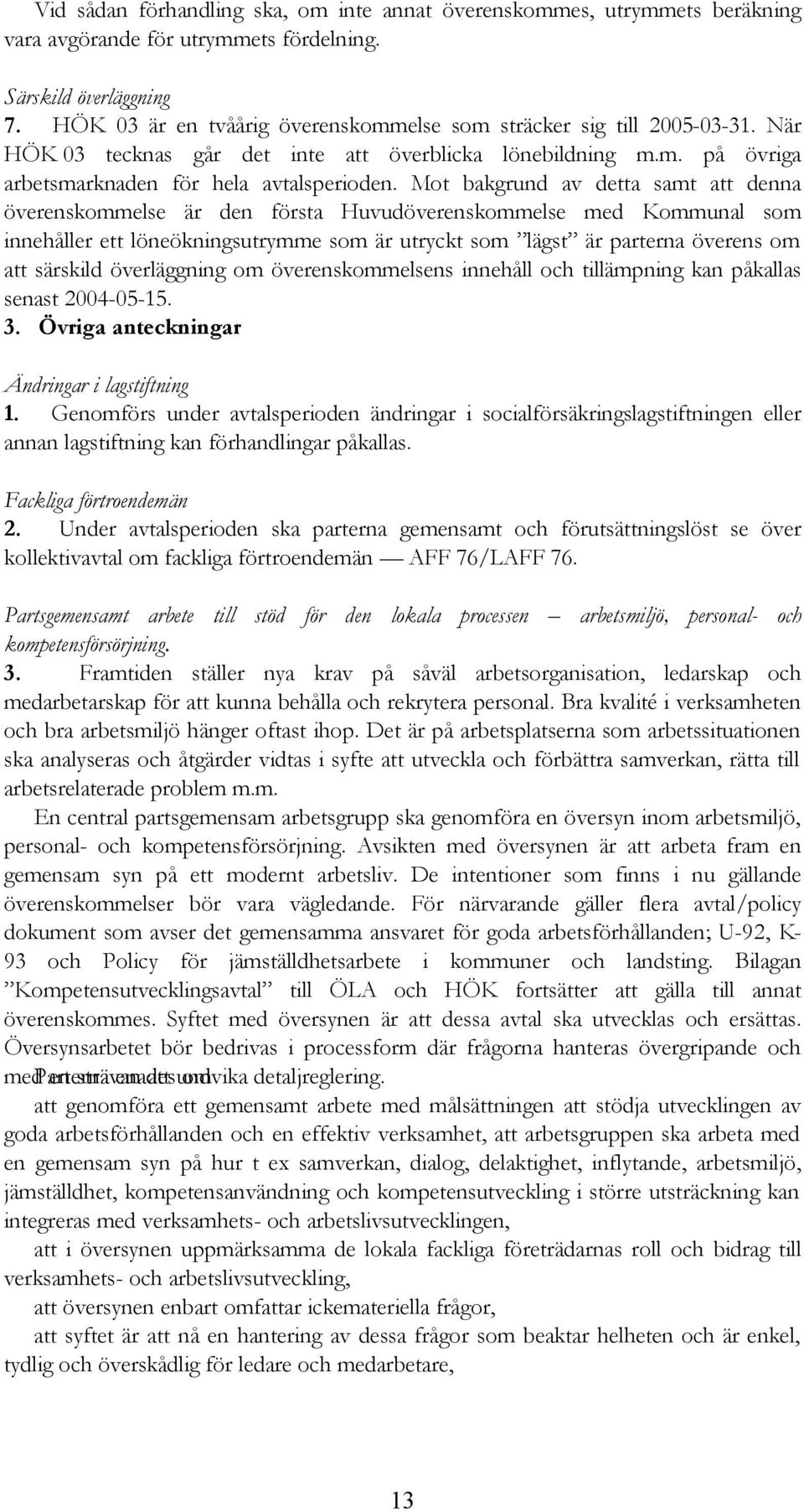 Mot bakgrund av detta samt att denna överenskommelse är den första Huvudöverenskommelse med Kommunal som innehåller ett löneökningsutrymme som är utryckt som lägst är parterna överens om att särskild