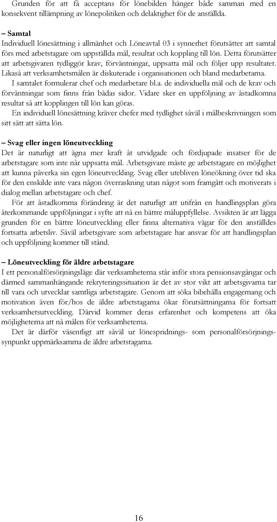 Detta förutsätter att arbetsgivaren tydliggör krav, förväntningar, uppsatta mål och följer upp resultatet. Likaså att verksamhetsmålen är diskuterade i organisationen och bland medarbetarna.