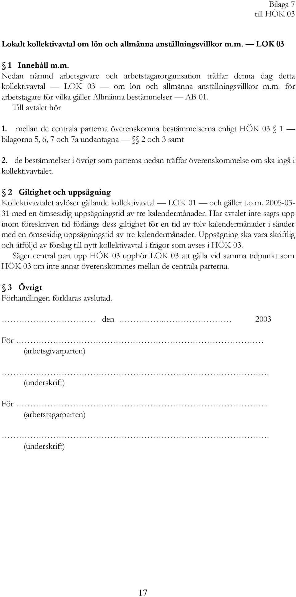 mellan de centrala parterna överenskomna bestämmelserna enligt HÖK 03 1 bilagorna 5, 6, 7 och 7a undantagna 2 och 3 samt 2.