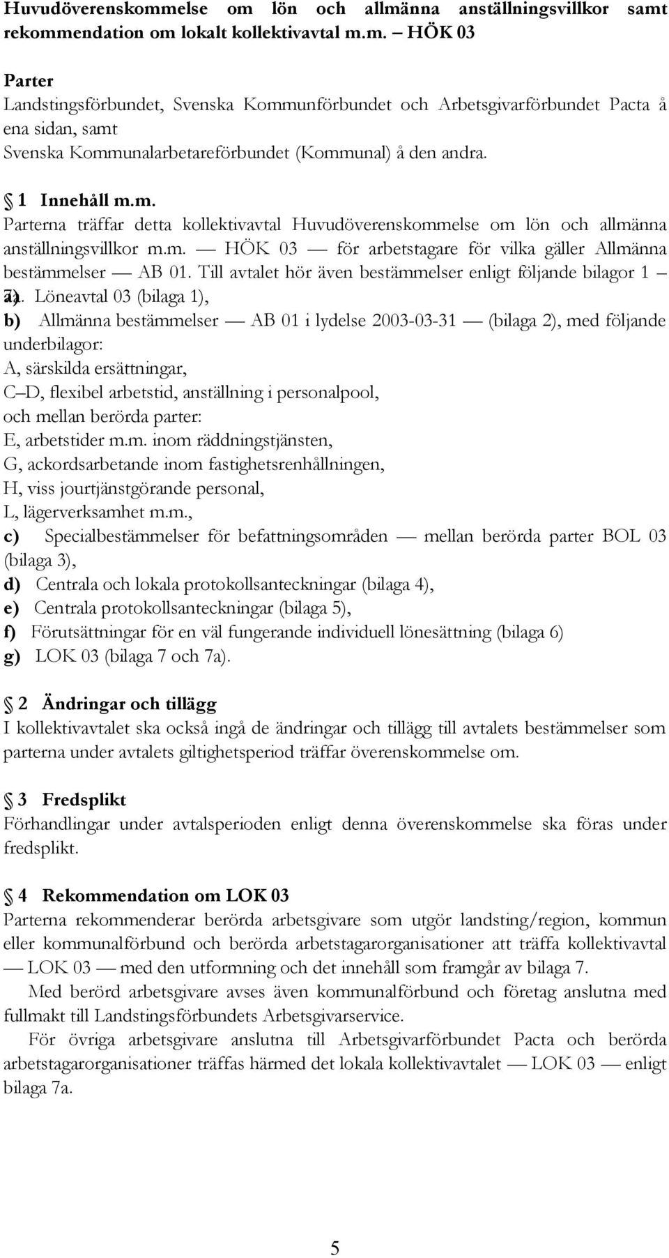 Till avtalet hör även bestämmelser enligt följande bilagor 1 7a.