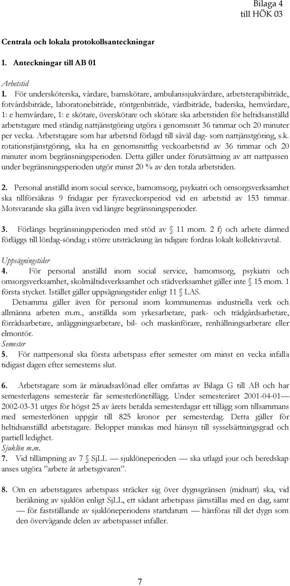 skötare, överskötare och skötare ska arbetstiden för heltidsanställd arbetstagare med ständig nattjänstgöring utgöra i genomsnitt 36 timmar och 20 minuter per vecka.