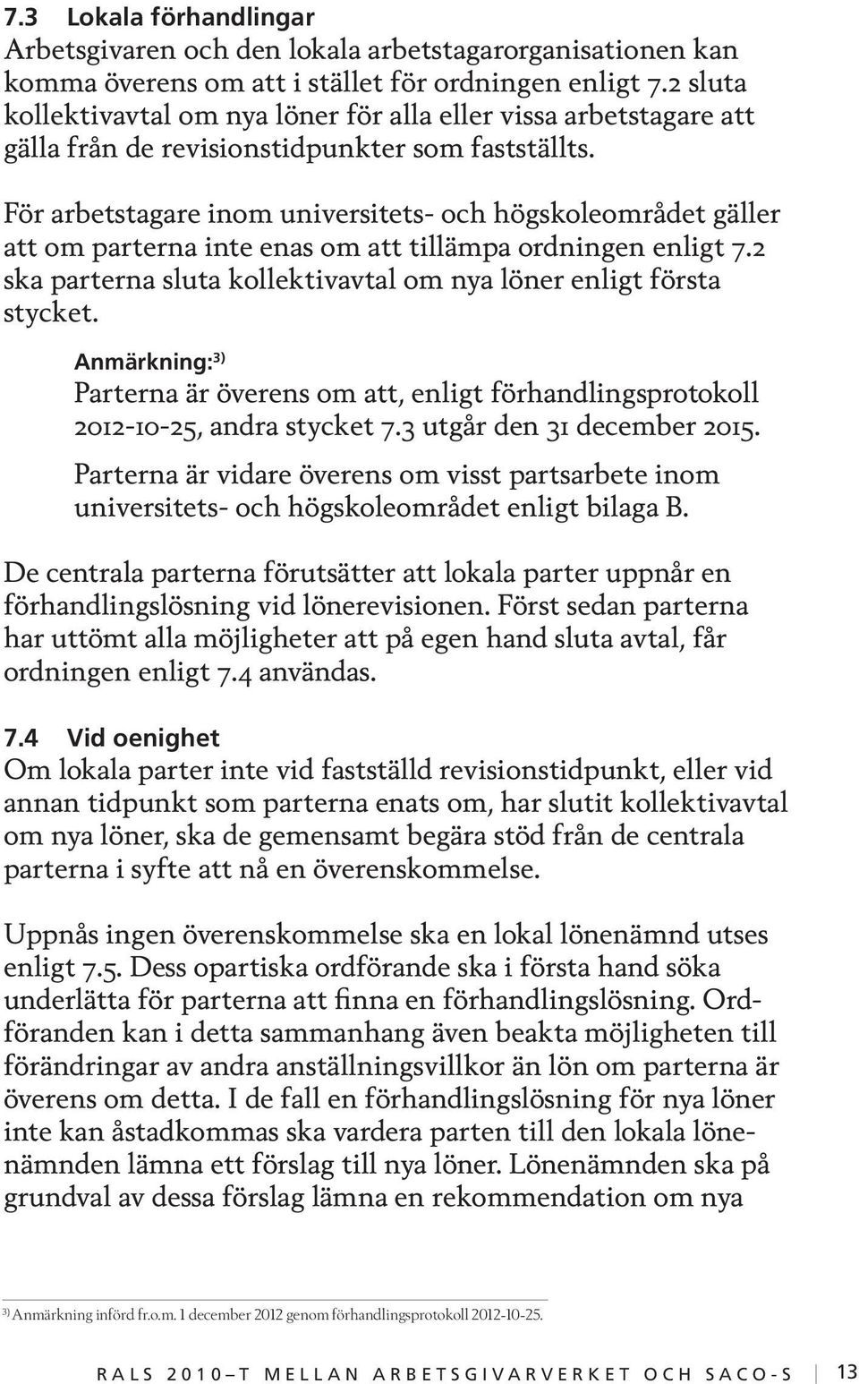 För arbetstagare inom universitets- och högskoleområdet gäller att om parterna inte enas om att tillämpa ordningen enligt 7.2 ska parterna sluta kollektivavtal om nya löner enligt första stycket.