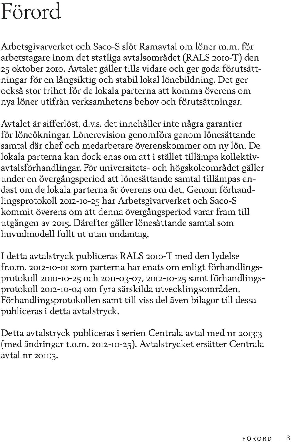 Det ger också stor frihet för de lokala parterna att komma överens om nya löner utifrån verksamhetens behov och förutsättningar. Avtalet är sifferlöst, d.v.s. det innehåller inte några garantier för löneökningar.