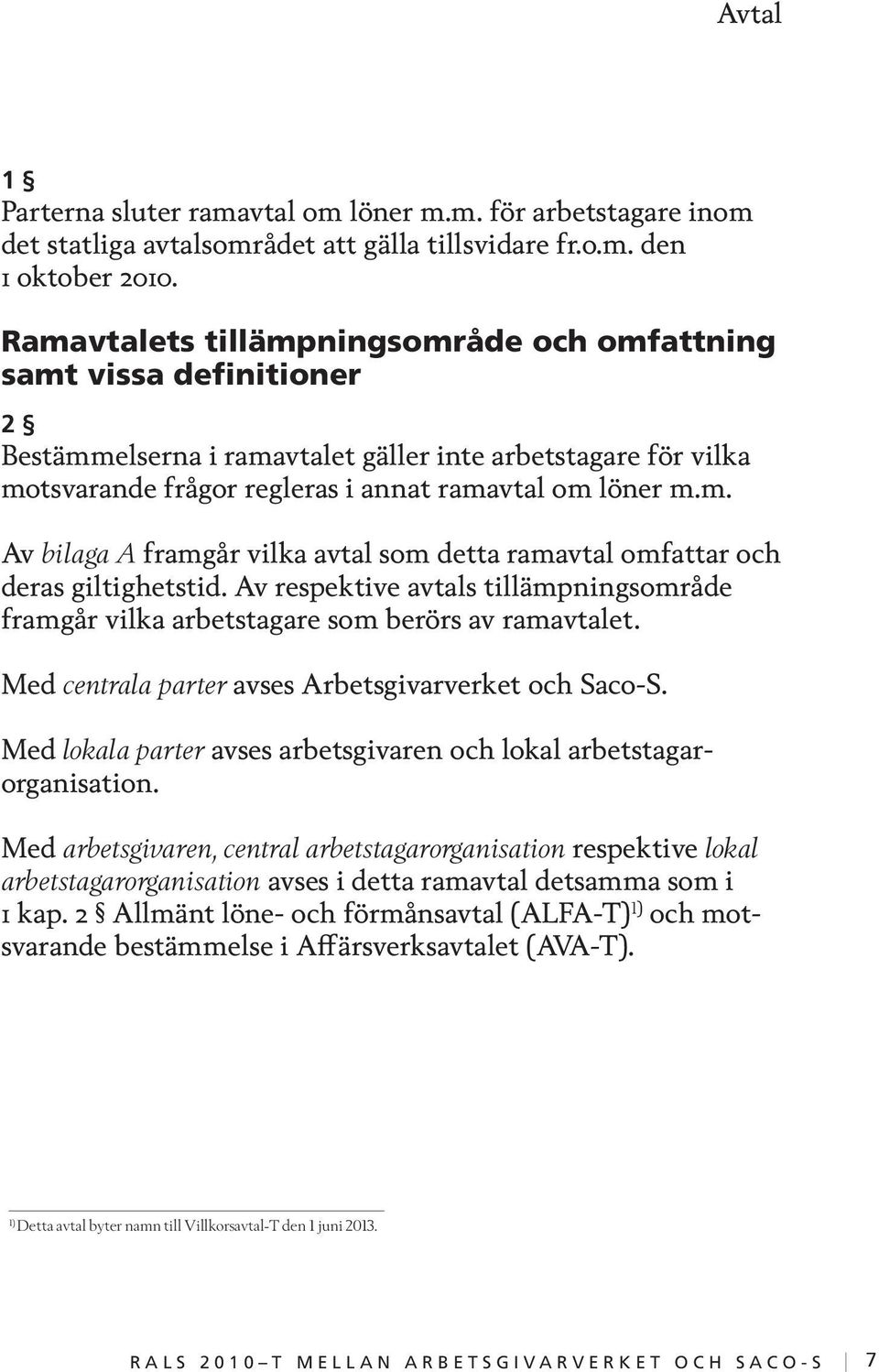 Av respektive avtals tillämpningsområde framgår vilka arbetstagare som berörs av ramavtalet. Med centrala parter avses Arbetsgivarverket och Saco-S.