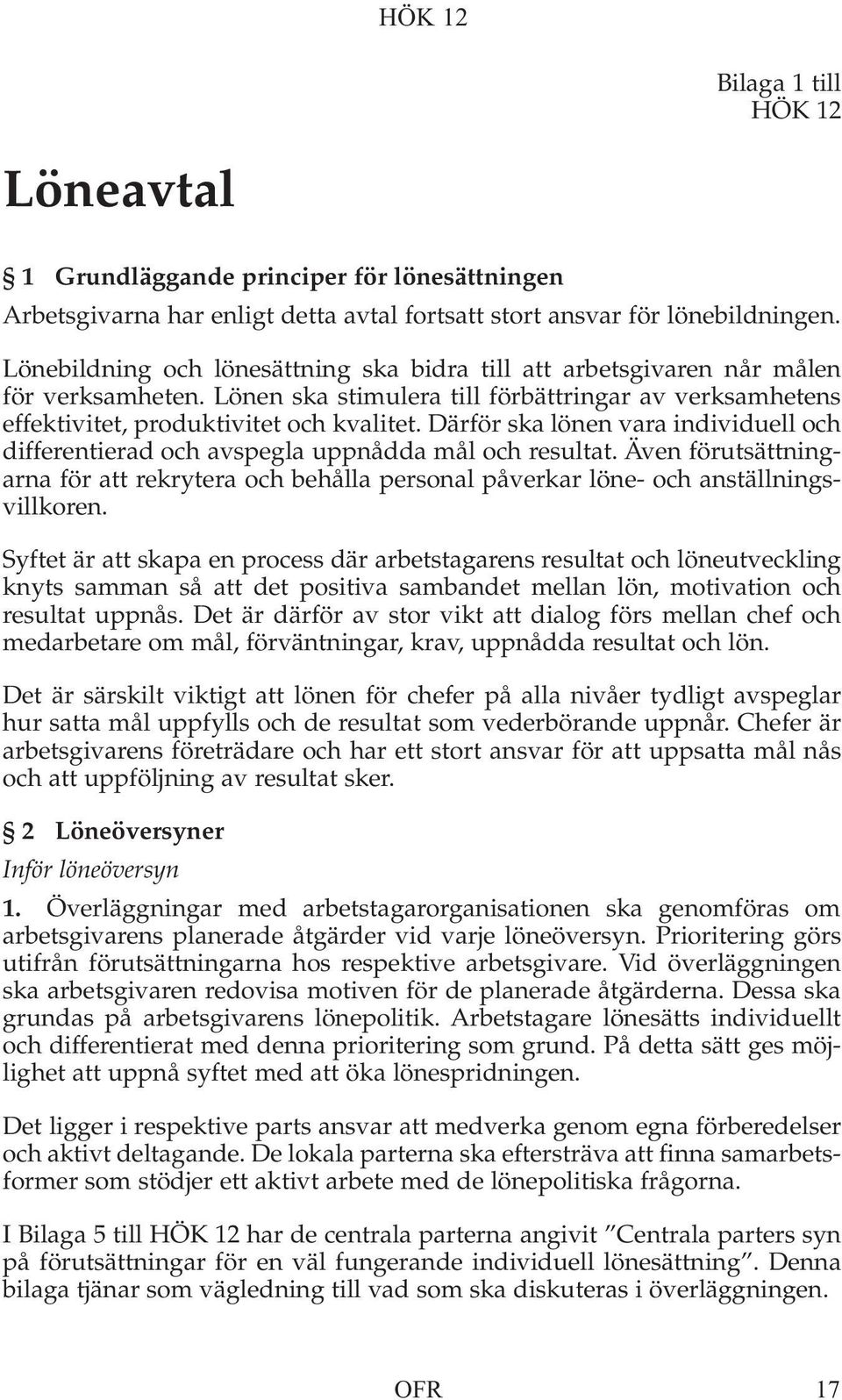 Därför ska lönen vara individuell och differentierad och avspegla uppnådda mål och resultat. Även förutsättningarna för att rekrytera och behålla personal påverkar löne- och anställningsvillkoren.