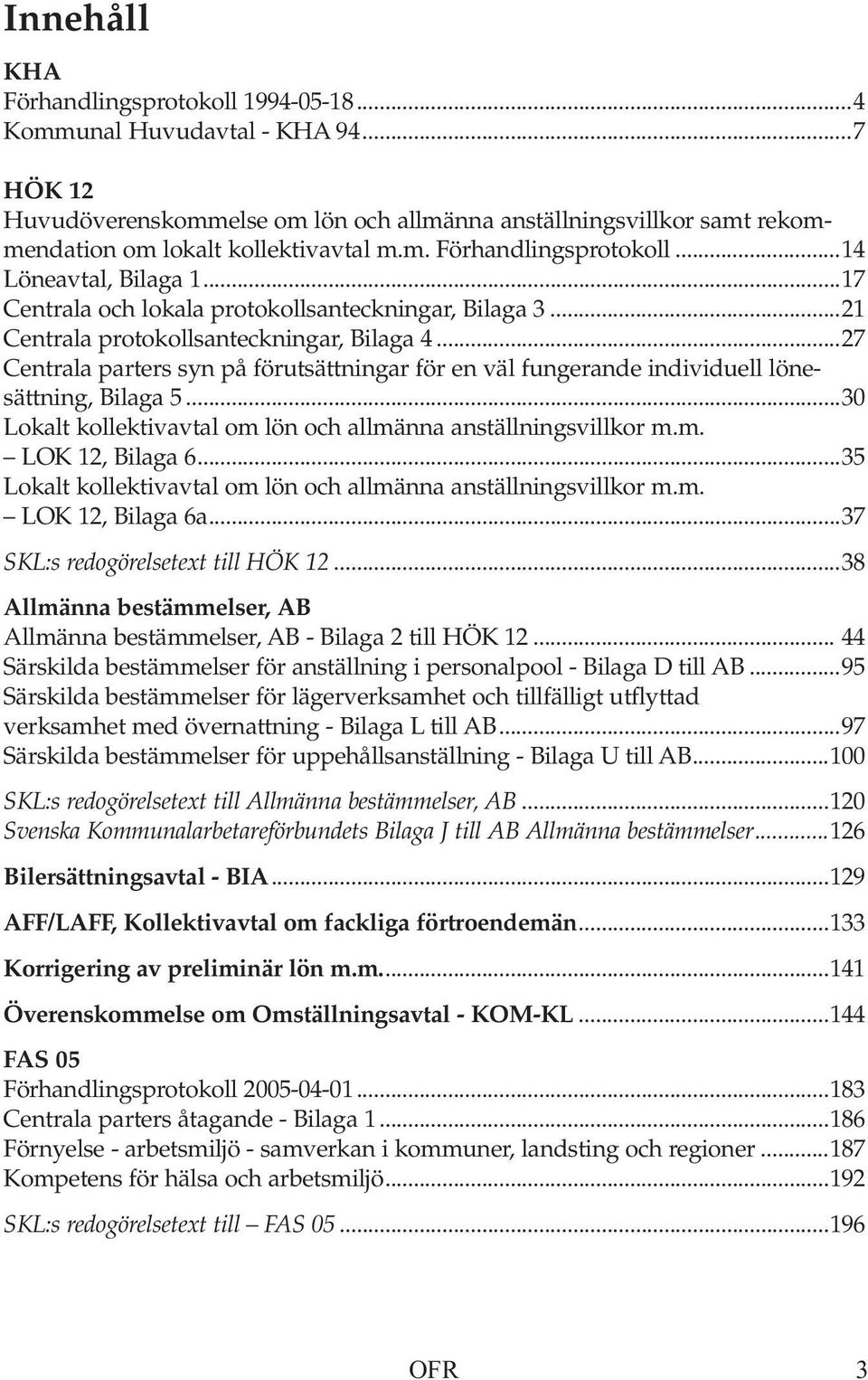 ..27 Centrala parters syn på förutsättningar för en väl fungerande individuell lönesättning, Bilaga 5...30 Lokalt kollektivavtal om lön och allmänna anställningsvillkor m.m. LOK 12, Bilaga 6.