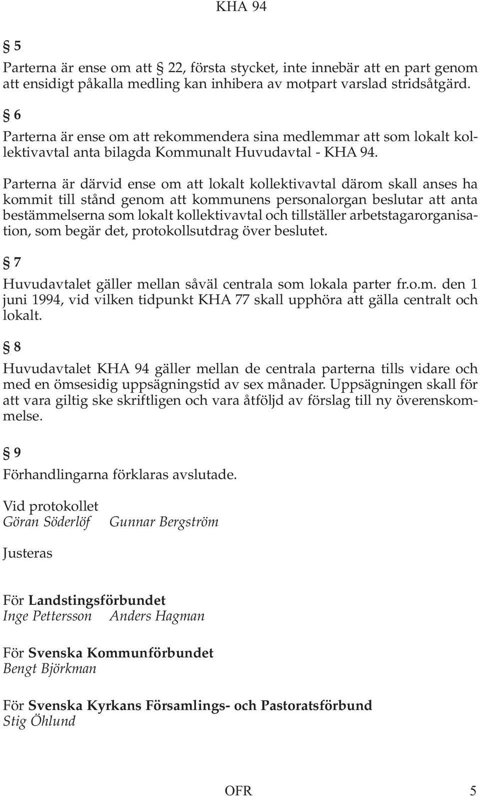 Parterna är därvid ense om att lokalt kollektivavtal därom skall anses ha kommit till stånd genom att kommunens personalorgan beslutar att anta bestämmelserna som lokalt kollektivavtal och