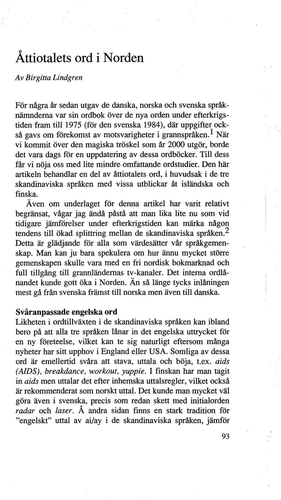 I När vi kommit över den magiska tröskel som år 2000 utgör, borde det vara dags för en uppdatering av dessa ordböcker. Till dess får vi nöja oss med lite mindre omfattande ordstudier.