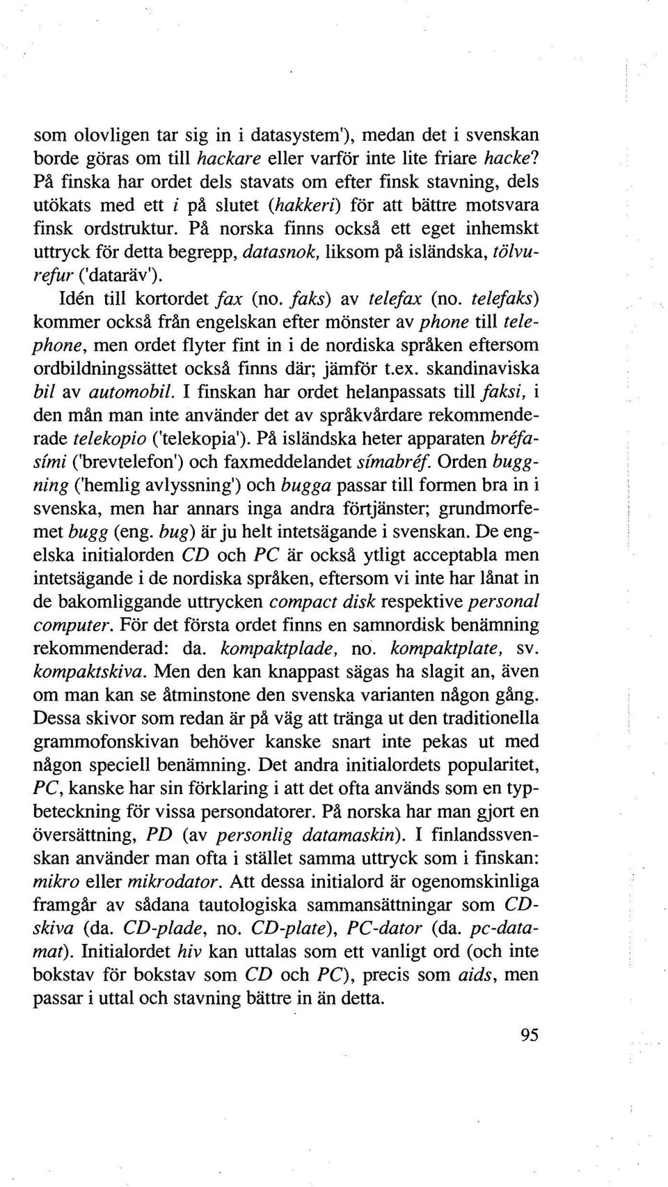 På norska finns också ett eget inhemskt uttryck för detta begrepp, datasnok, liksom på isländska, tölvurefur ('dataräv'). Iden till kortordet fax (no. Jaks) av telefax (no.