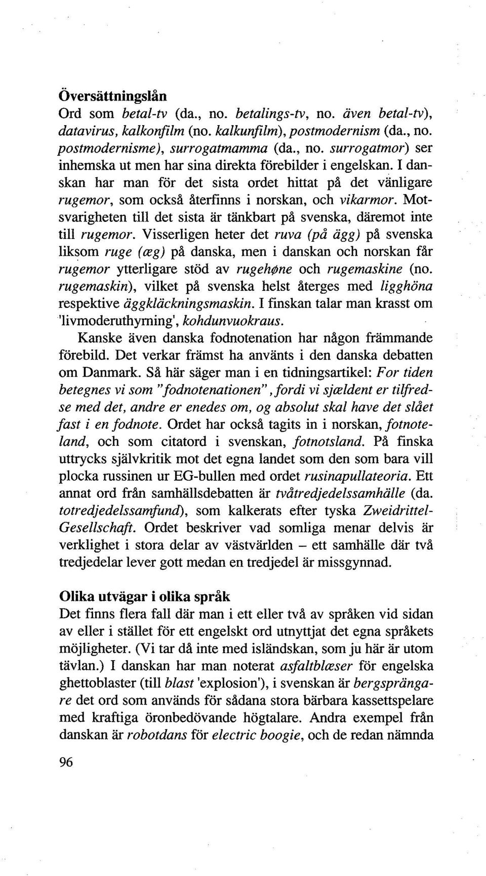 Visserligen heter det ruva (på ägg) på svenska liksom ruge ( ~g) på danska, men i danskan och norskan får rugemor ytterligare stöd av rugehf)ne och rugemaskine (no.