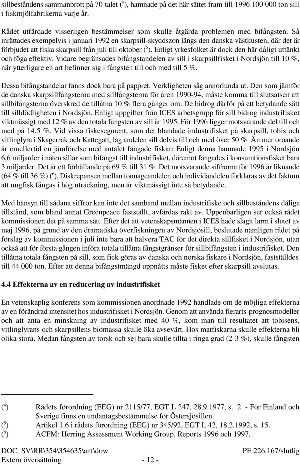 Så inrättades exempelvis i januari 1992 en skarpsill-skyddszon längs den danska västkusten, där det är 5 förbjudet att fiska skarpsill från juli till oktober ( ).