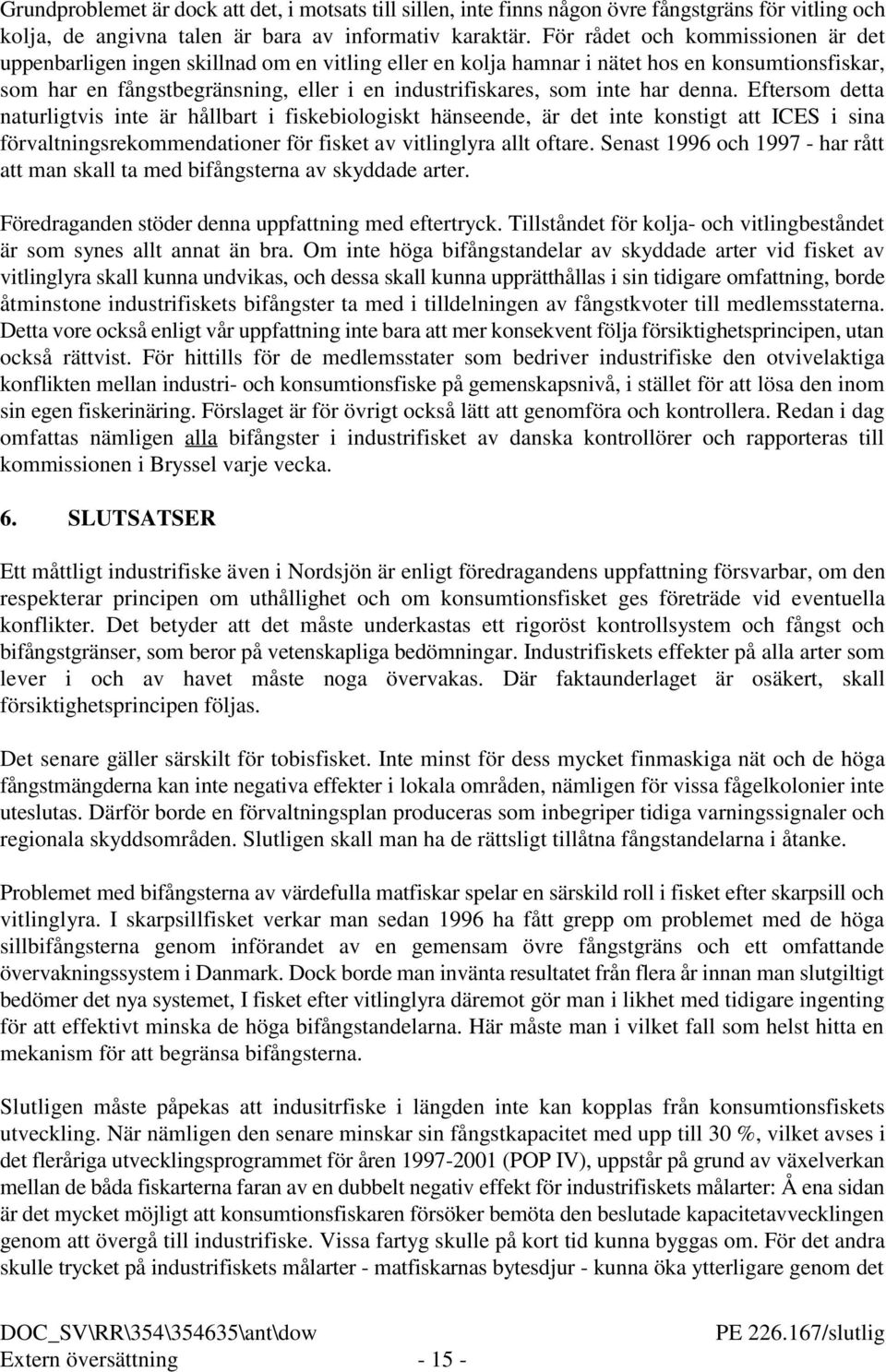 inte har denna. Eftersom detta naturligtvis inte är hållbart i fiskebiologiskt hänseende, är det inte konstigt att ICES i sina förvaltningsrekommendationer för fisket av vitlinglyra allt oftare.