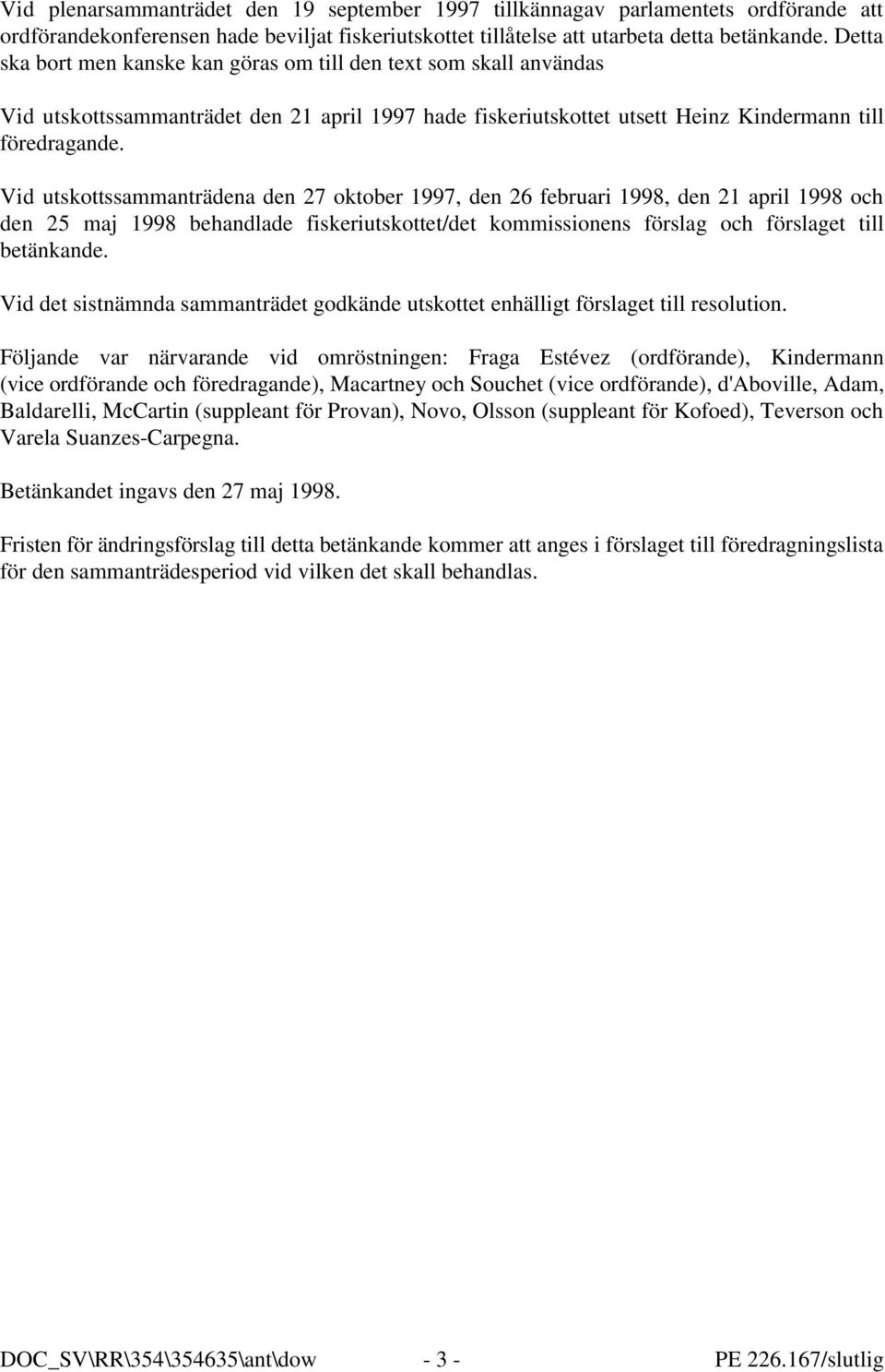 Vid utskottssammanträdena den 27 oktober 1997, den 26 februari 1998, den 21 april 1998 och den 25 maj 1998 behandlade fiskeriutskottet/det kommissionens förslag och förslaget till betänkande.