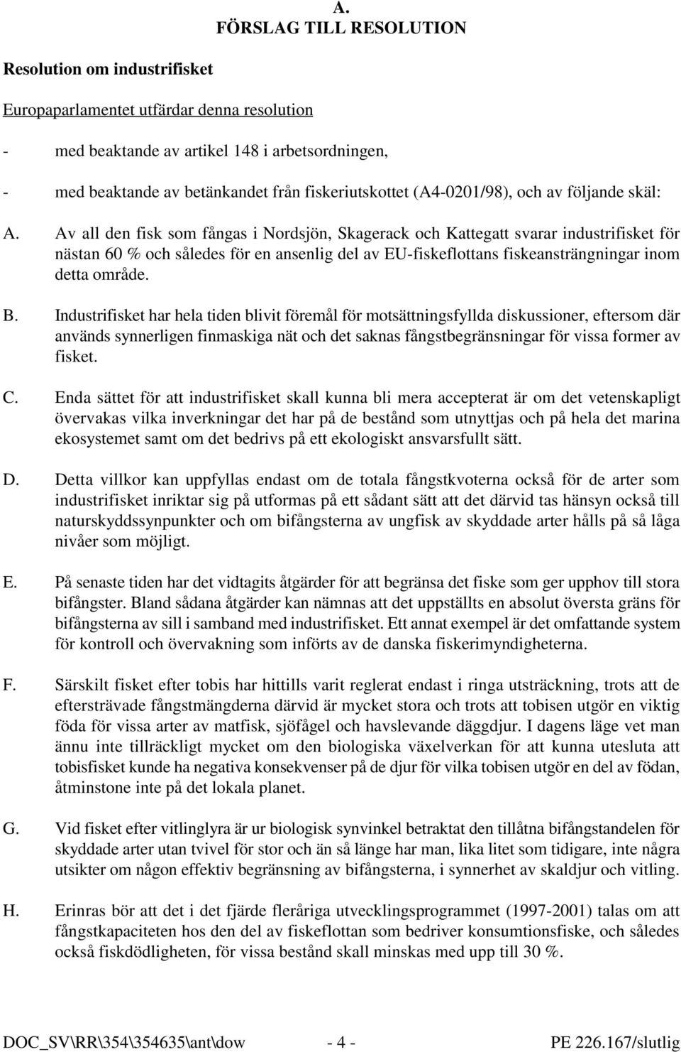 Av all den fisk som fångas i Nordsjön, Skagerack och Kattegatt svarar industrifisket för nästan 60 % och således för en ansenlig del av EU-fiskeflottans fiskeansträngningar inom detta område. B.