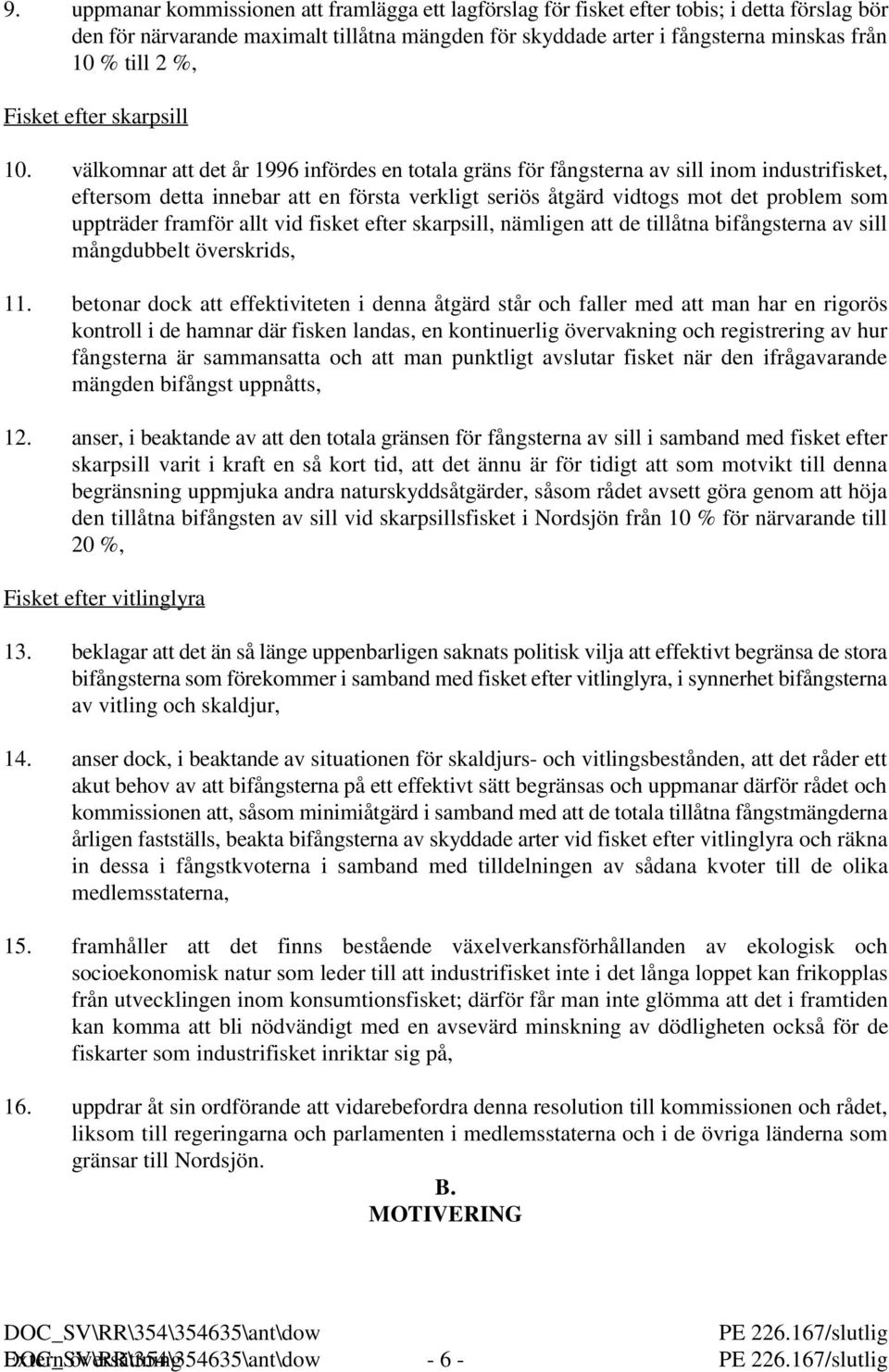 välkomnar att det år 1996 infördes en totala gräns för fångsterna av sill inom industrifisket, eftersom detta innebar att en första verkligt seriös åtgärd vidtogs mot det problem som uppträder