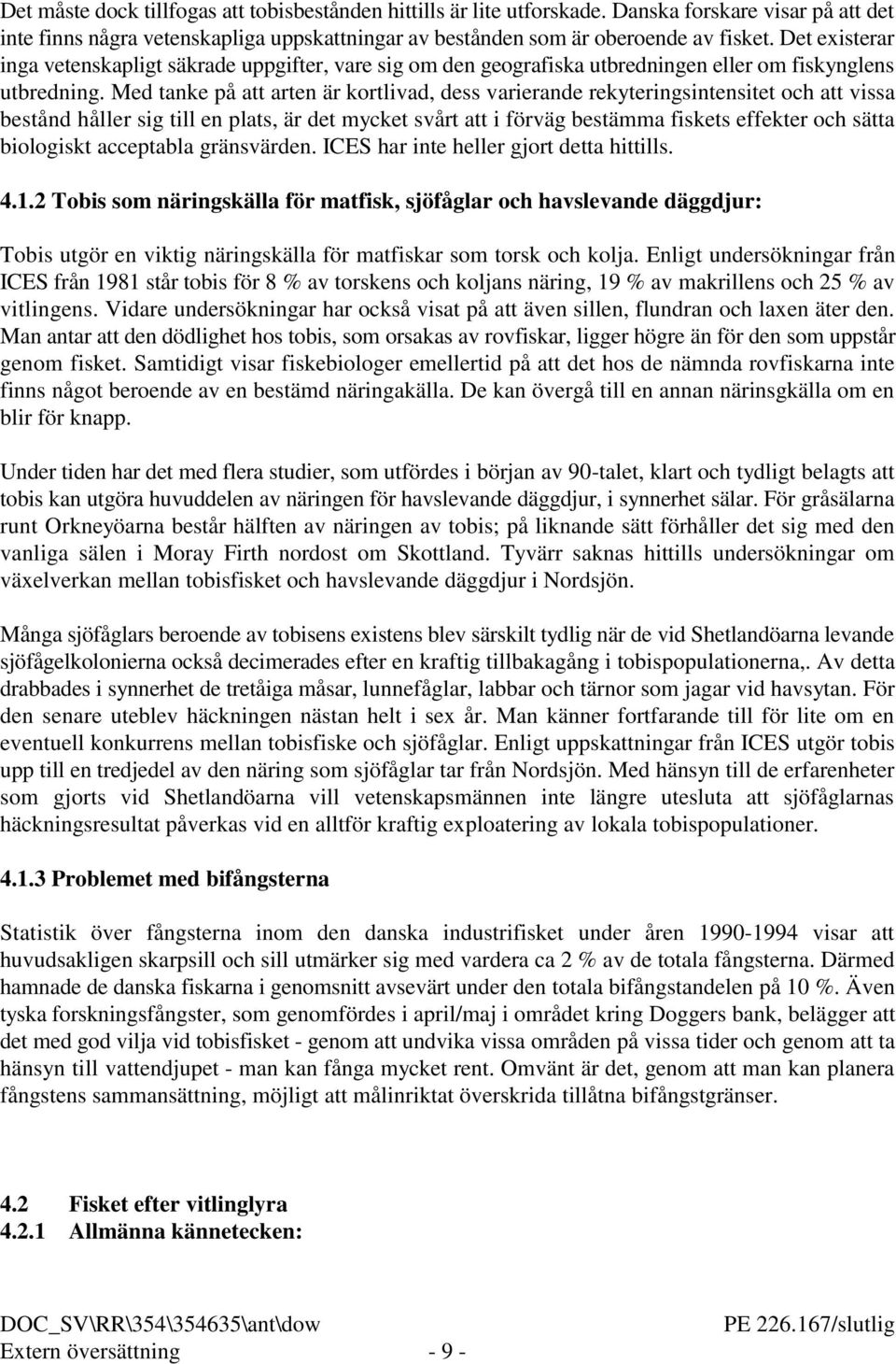 Med tanke på att arten är kortlivad, dess varierande rekyteringsintensitet och att vissa bestånd håller sig till en plats, är det mycket svårt att i förväg bestämma fiskets effekter och sätta