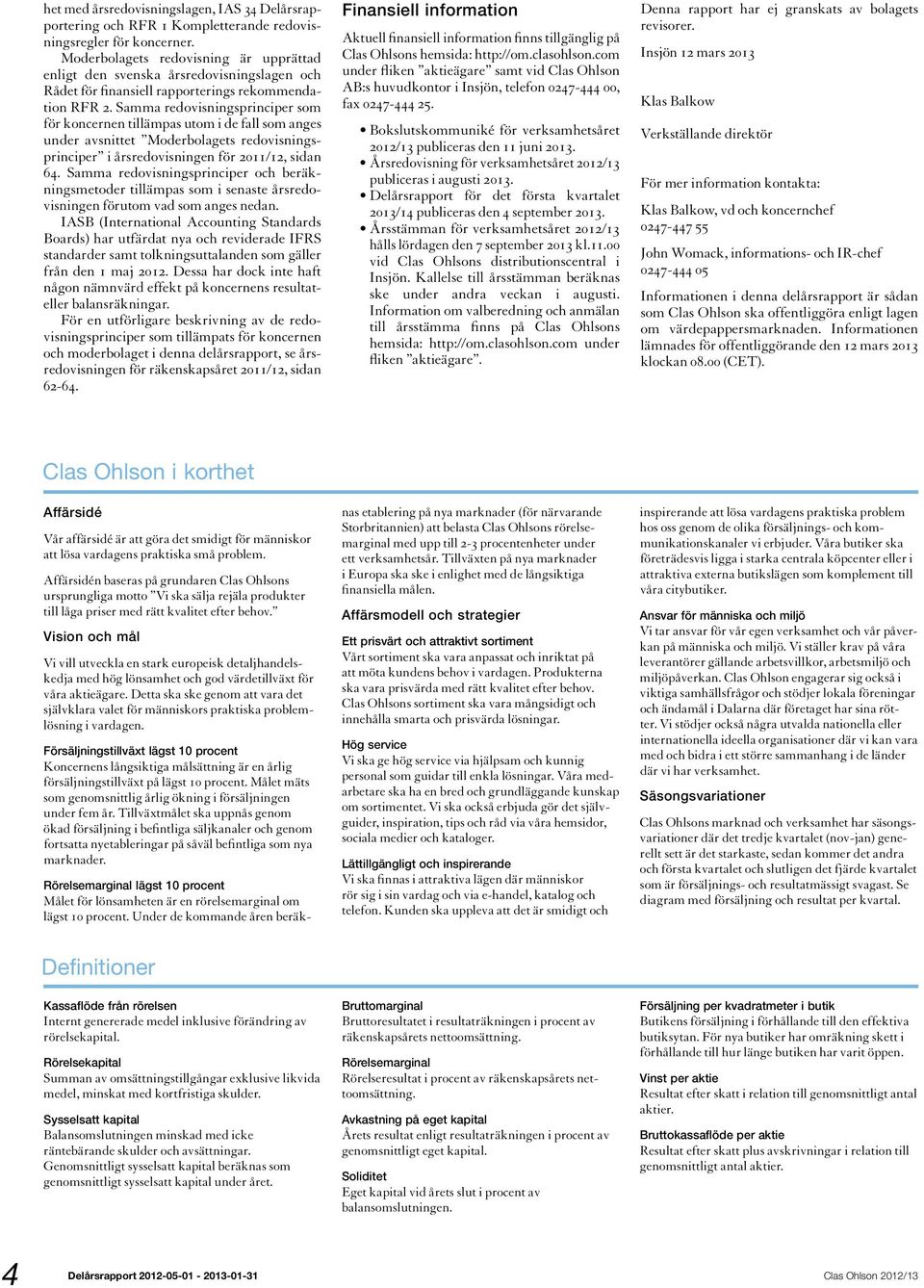 Samma redovisningsprinciper som för koncernen tillämpas utom i de fall som anges under avsnittet Moderbolagets redovisningsprinciper i årsredovisningen för 2011/12, sidan 64.