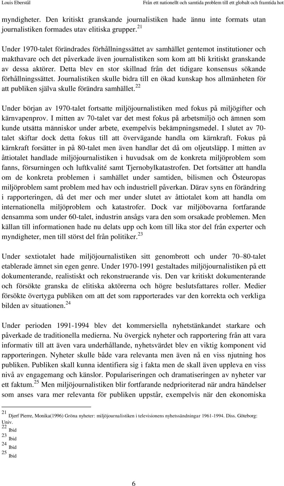 Detta blev en stor skillnad från det tidigare konsensus sökande förhållningssättet. Journalistiken skulle bidra till en ökad kunskap hos allmänheten för att publiken själva skulle förändra samhället.