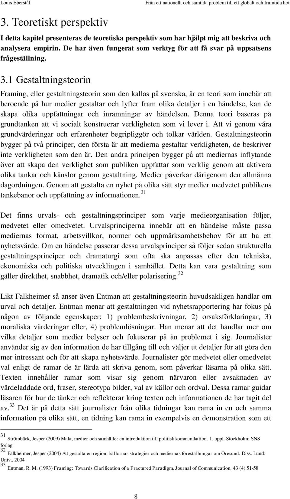 1 Gestaltningsteorin Framing, eller gestaltningsteorin som den kallas på svenska, är en teori som innebär att beroende på hur medier gestaltar och lyfter fram olika detaljer i en händelse, kan de