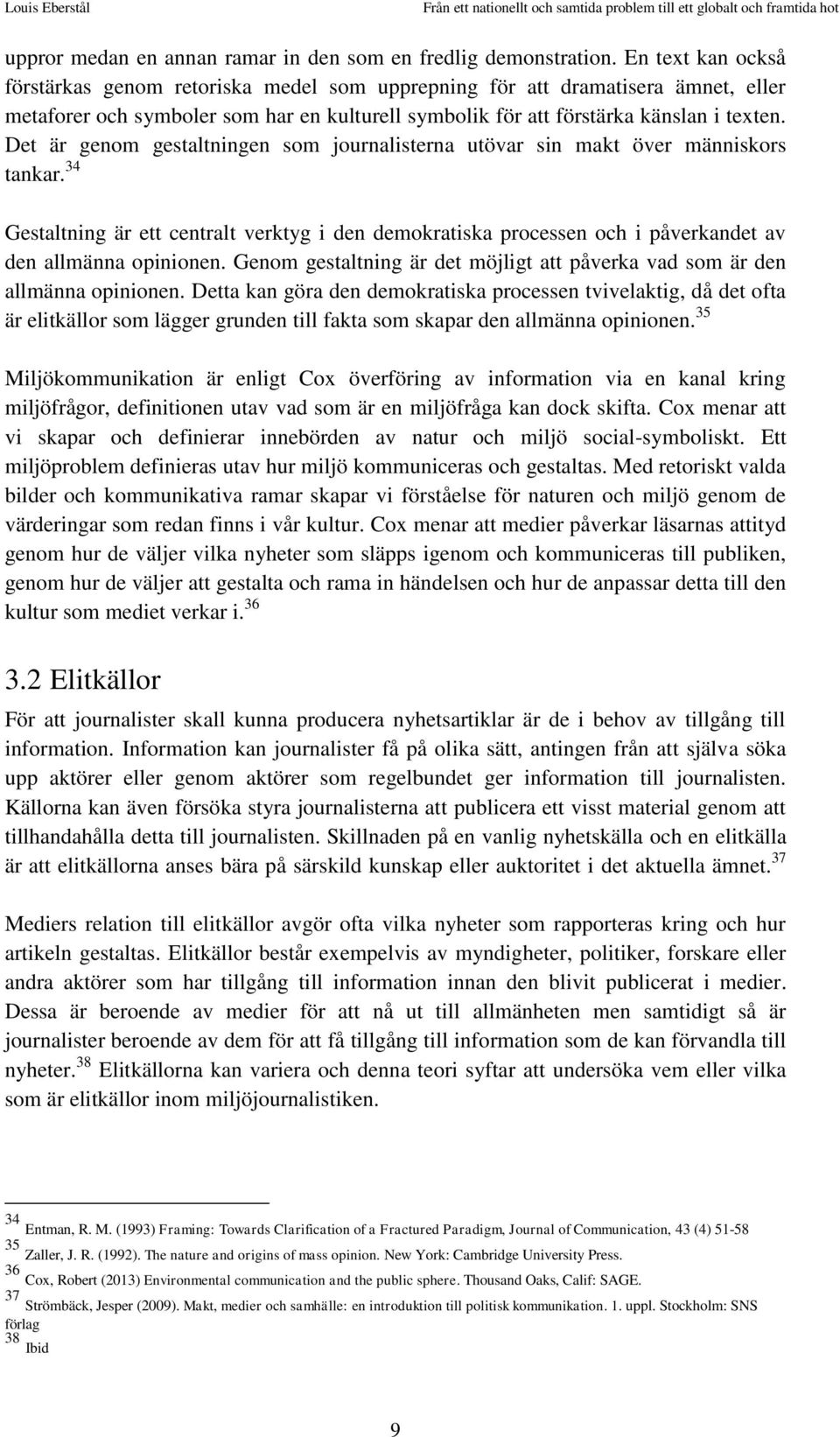 Det är genom gestaltningen som journalisterna utövar sin makt över människors tankar. 34 Gestaltning är ett centralt verktyg i den demokratiska processen och i påverkandet av den allmänna opinionen.